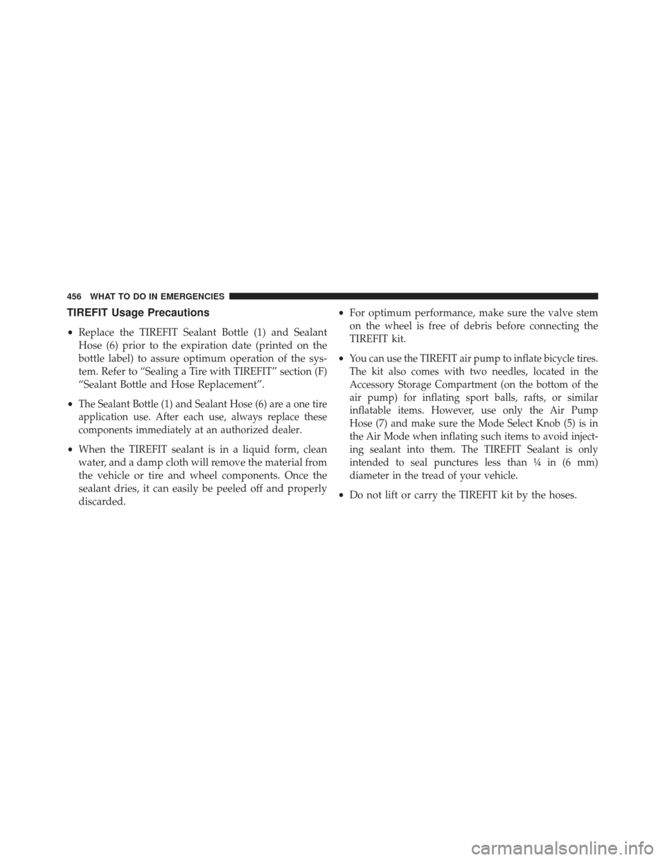 CHRYSLER 300 SRT 2013 2.G Owners Manual TIREFIT Usage Precautions
•Replace the TIREFIT Sealant Bottle (1) and Sealant
Hose (6) prior to the expiration date (printed on the
bottle label) to assure optimum operation of the sys-
tem. Refer t