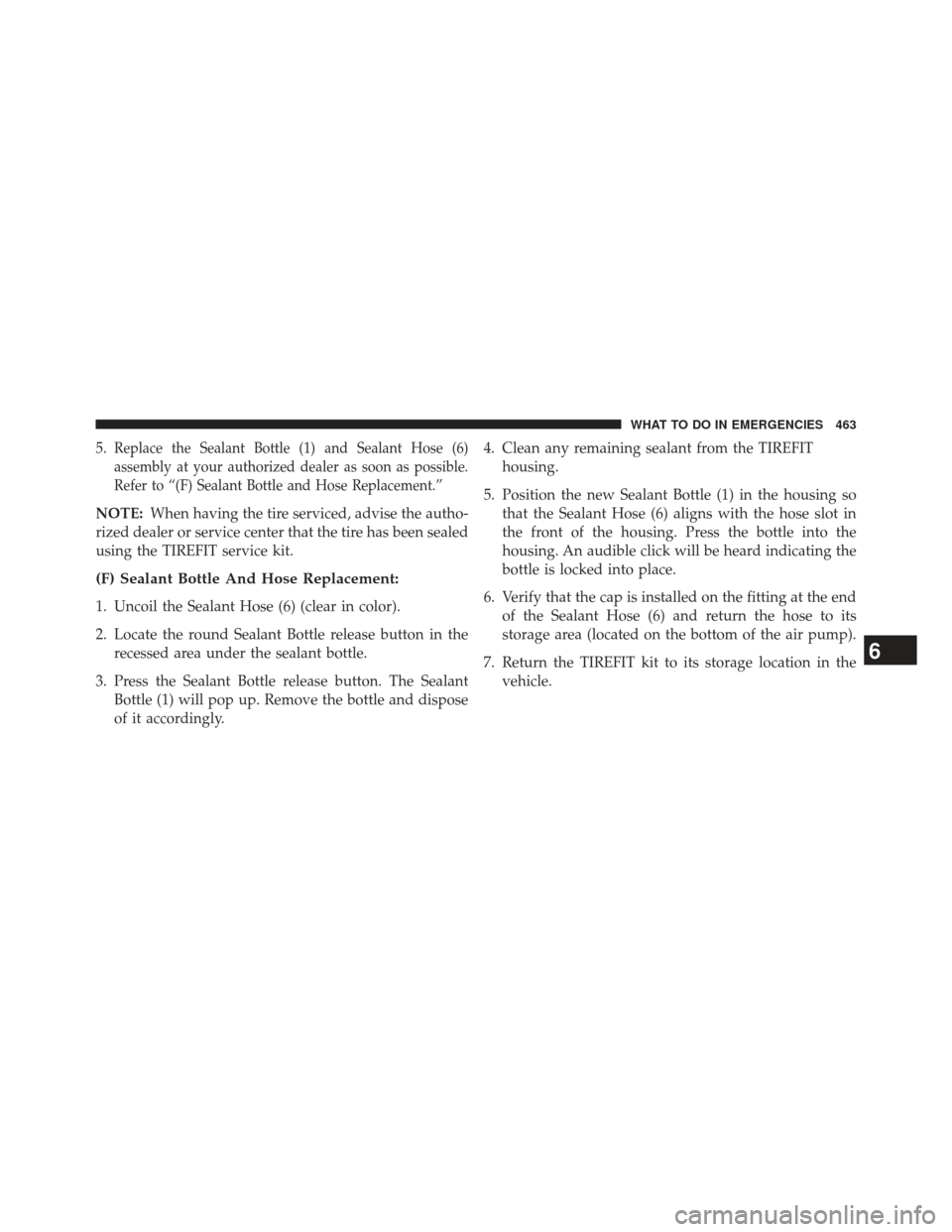 CHRYSLER 300 SRT 2013 2.G Owners Manual 5.Replace the Sealant Bottle (1) and Sealant Hose (6)
assembly at your authorized dealer as soon as possible.
Refer to “(F) Sealant Bottle and Hose Replacement.”
NOTE:When having the tire serviced