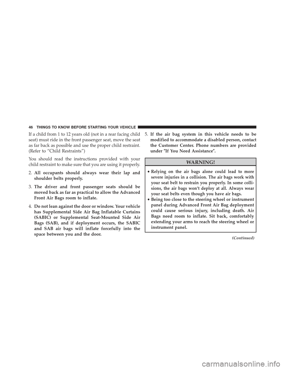 CHRYSLER 300 SRT 2013 2.G Service Manual If a child from 1 to 12 years old (not in a rear facing child
seat) must ride in the front passenger seat, move the seat
as far back as possible and use the proper child restraint.
(Refer to “Child 