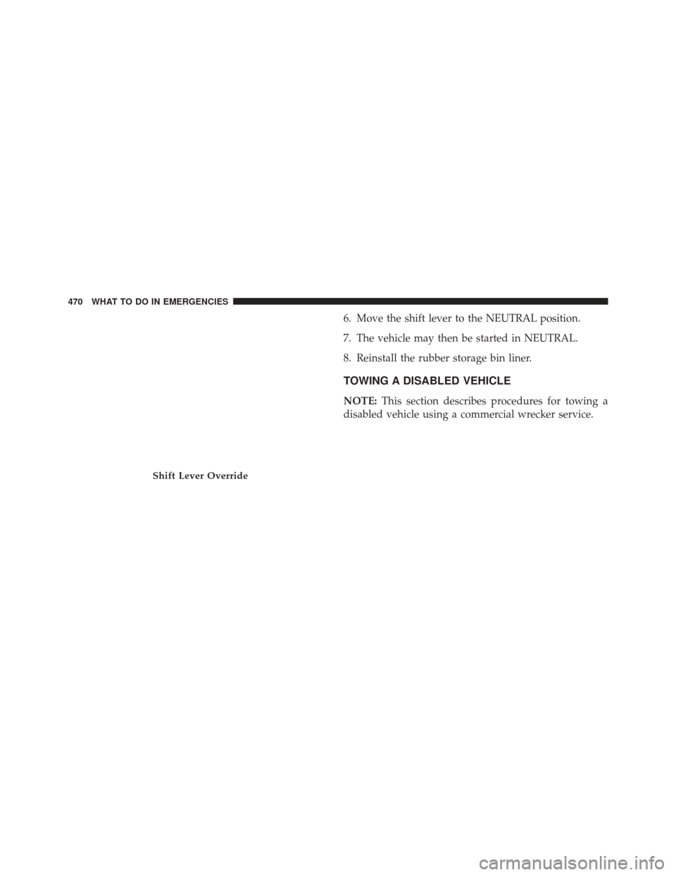CHRYSLER 300 SRT 2013 2.G Owners Manual 6. Move the shift lever to the NEUTRAL position.
7. The vehicle may then be started in NEUTRAL.
8. Reinstall the rubber storage bin liner.
TOWING A DISABLED VEHICLE
NOTE:This section describes procedu