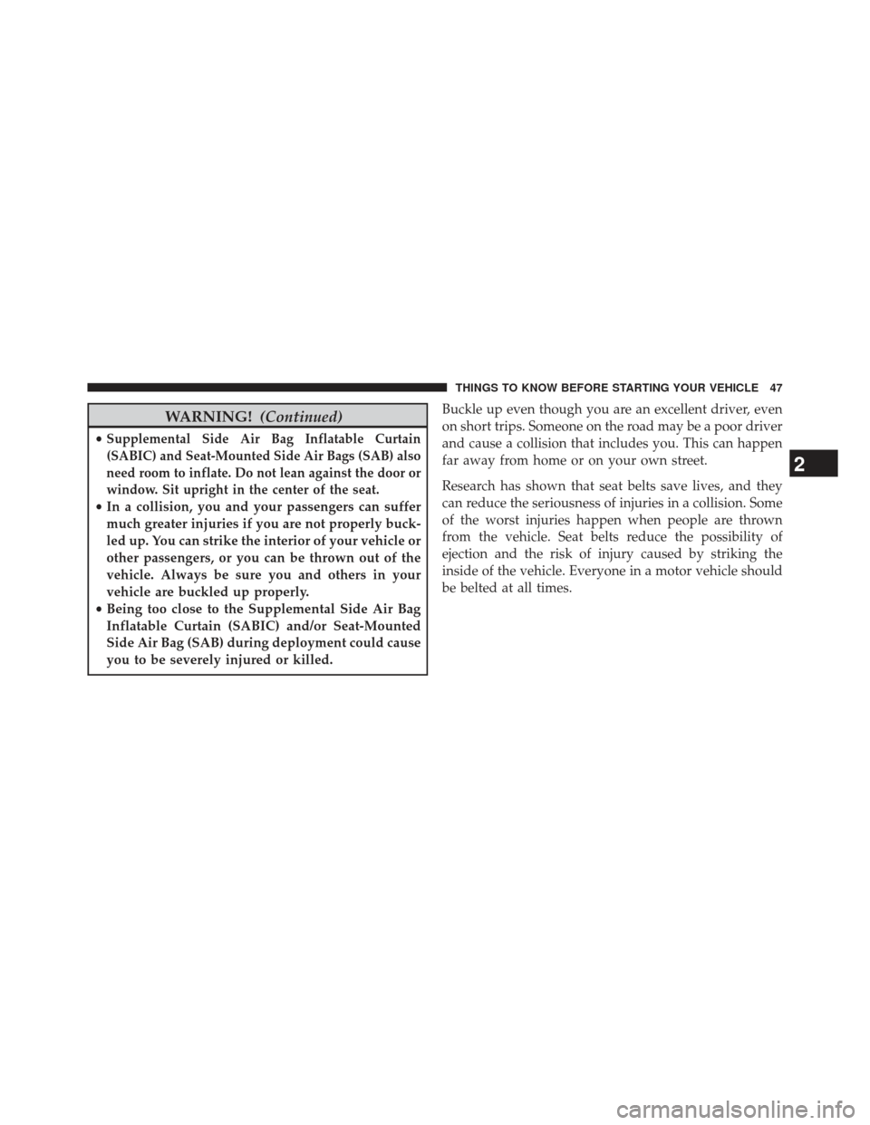 CHRYSLER 300 SRT 2013 2.G Service Manual WARNING!(Continued)
•Supplemental Side Air Bag Inflatable Curtain
(SABIC) and Seat-Mounted Side Air Bags (SAB) also
need room to inflate. Do not lean against the door or
window. Sit upright in the c