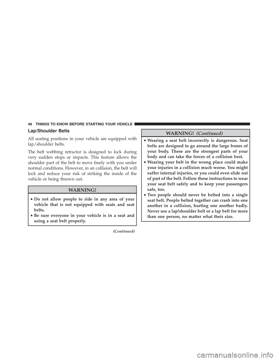 CHRYSLER 300 SRT 2013 2.G Service Manual Lap/Shoulder Belts
All seating positions in your vehicle are equipped with
lap/shoulder belts.
The belt webbing retractor is designed to lock during
very sudden stops or impacts. This feature allows t