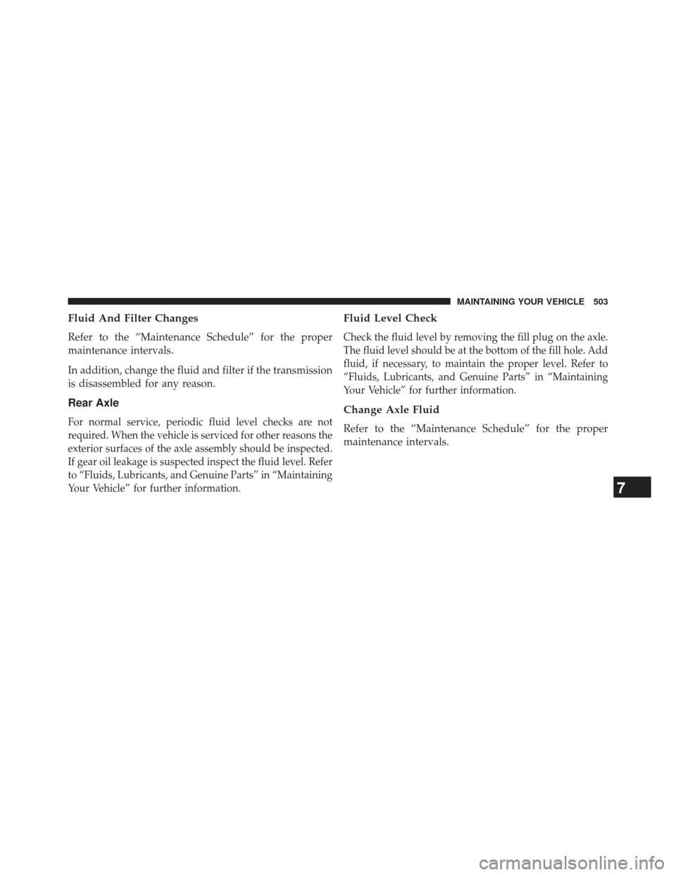 CHRYSLER 300 SRT 2013 2.G Owners Manual Fluid And Filter Changes
Refer to the “Maintenance Schedule” for the proper
maintenance intervals.
In addition, change the fluid and filter if the transmission
is disassembled for any reason.
Rear