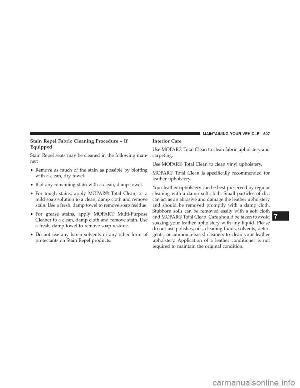 CHRYSLER 300 SRT 2013 2.G Owners Manual Stain Repel Fabric Cleaning Procedure – If
Equipped
Stain Repel seats may be cleaned in the following man-
ner:
•Remove as much of the stain as possible by blotting
with a clean, dry towel.
• Bl