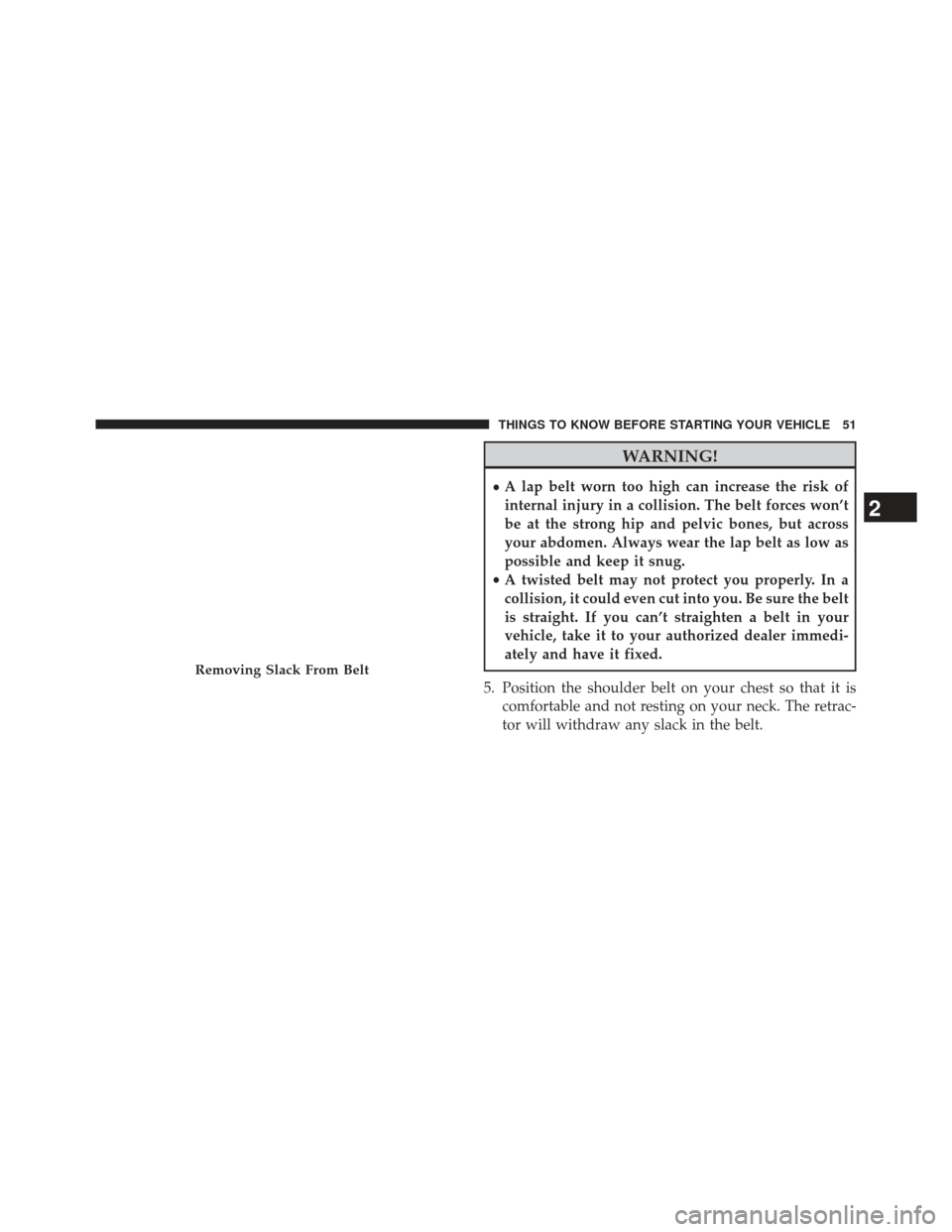 CHRYSLER 300 SRT 2013 2.G Workshop Manual WARNING!
•A lap belt worn too high can increase the risk of
internal injury in a collision. The belt forces won’t
be at the strong hip and pelvic bones, but across
your abdomen. Always wear the la