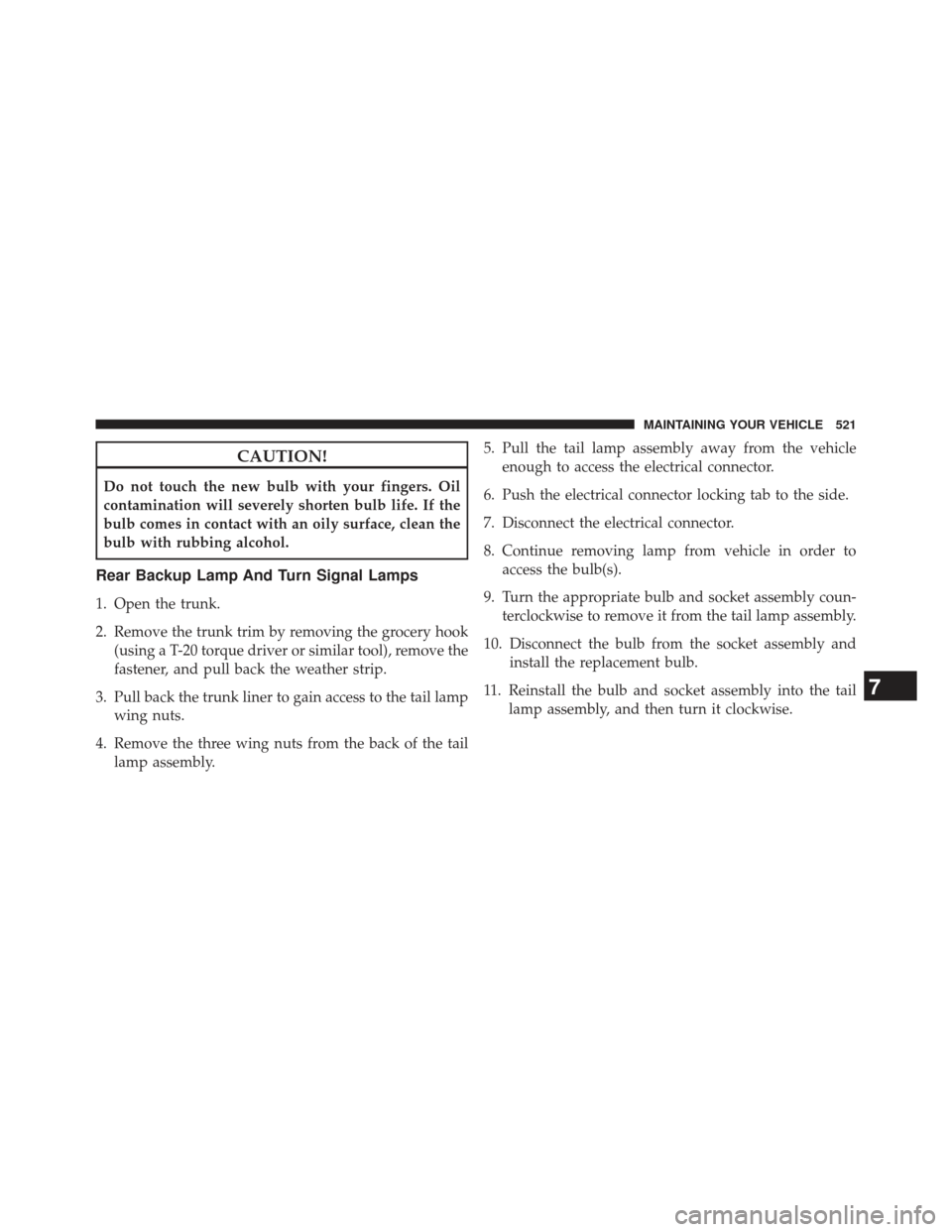 CHRYSLER 300 SRT 2013 2.G Owners Manual CAUTION!
Do not touch the new bulb with your fingers. Oil
contamination will severely shorten bulb life. If the
bulb comes in contact with an oily surface, clean the
bulb with rubbing alcohol.
Rear Ba