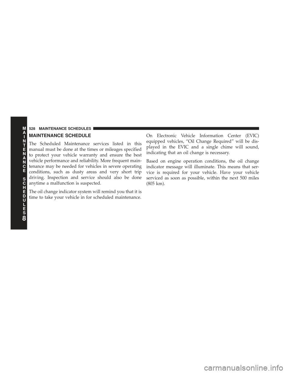CHRYSLER 300 SRT 2013 2.G Owners Manual MAINTENANCE SCHEDULE
The Scheduled Maintenance services listed in this
manual must be done at the times or mileages specified
to protect your vehicle warranty and ensure the best
vehicle performance a