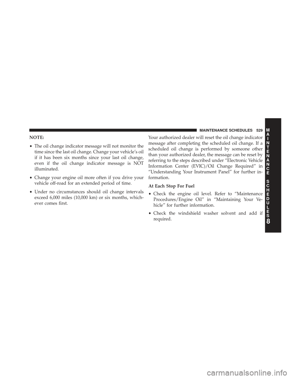 CHRYSLER 300 SRT 2013 2.G Owners Manual NOTE:
•The oil change indicator message will not monitor the
time since the last oil change. Change your vehicle’s oil
if it has been six months since your last oil change,
even if the oil change 