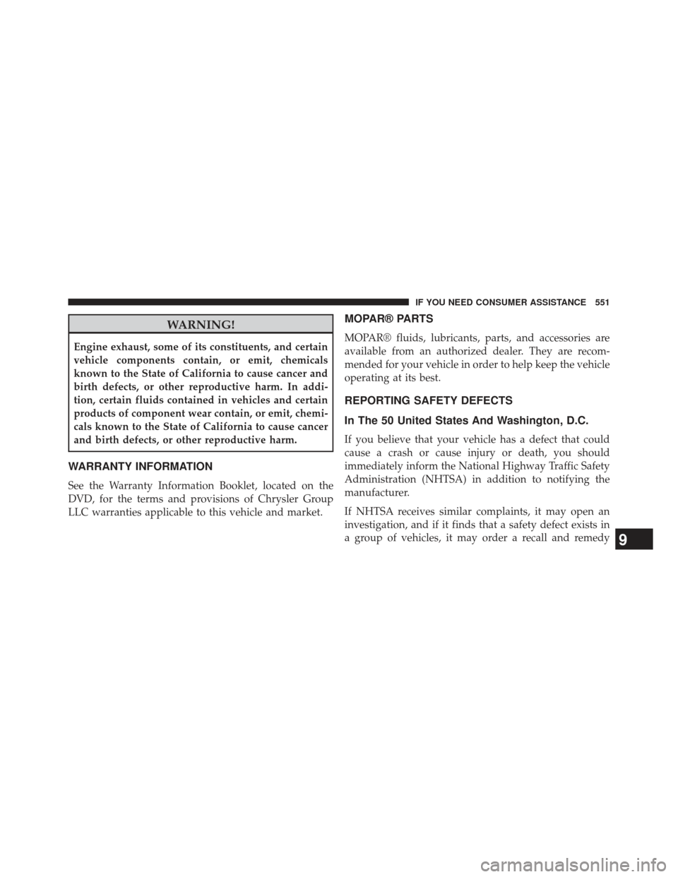 CHRYSLER 300 SRT 2013 2.G Owners Manual WARNING!
Engine exhaust, some of its constituents, and certain
vehicle components contain, or emit, chemicals
known to the State of California to cause cancer and
birth defects, or other reproductive 