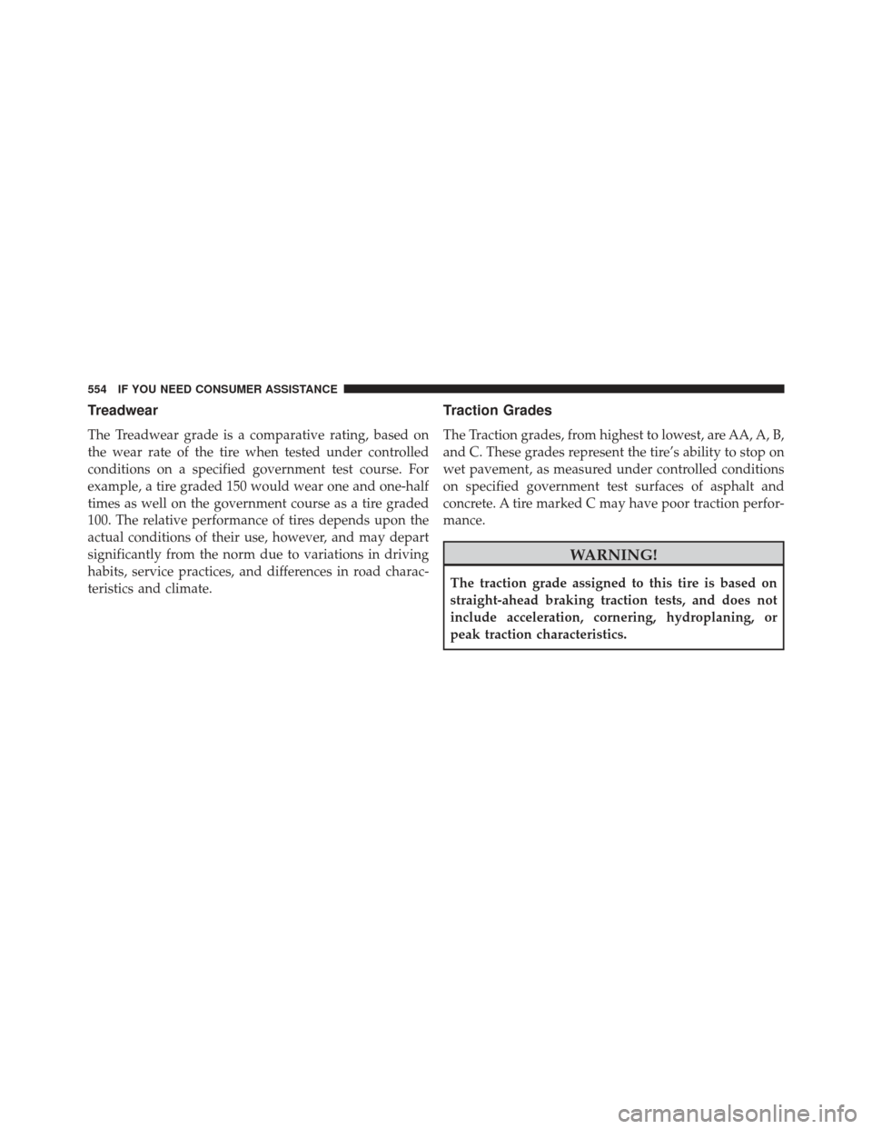 CHRYSLER 300 SRT 2013 2.G Owners Manual Treadwear
The Treadwear grade is a comparative rating, based on
the wear rate of the tire when tested under controlled
conditions on a specified government test course. For
example, a tire graded 150 