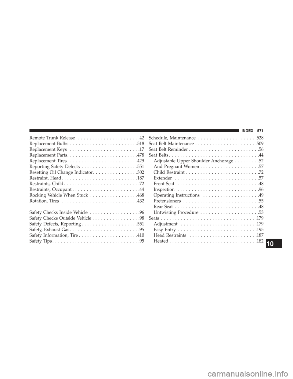 CHRYSLER 300 SRT 2013 2.G Owners Manual Remote Trunk Release.......................42
Replacement Bulbs ....................... .518
Replacement Keys .........................17
Replacement Parts ........................ .478
Replacement Ti