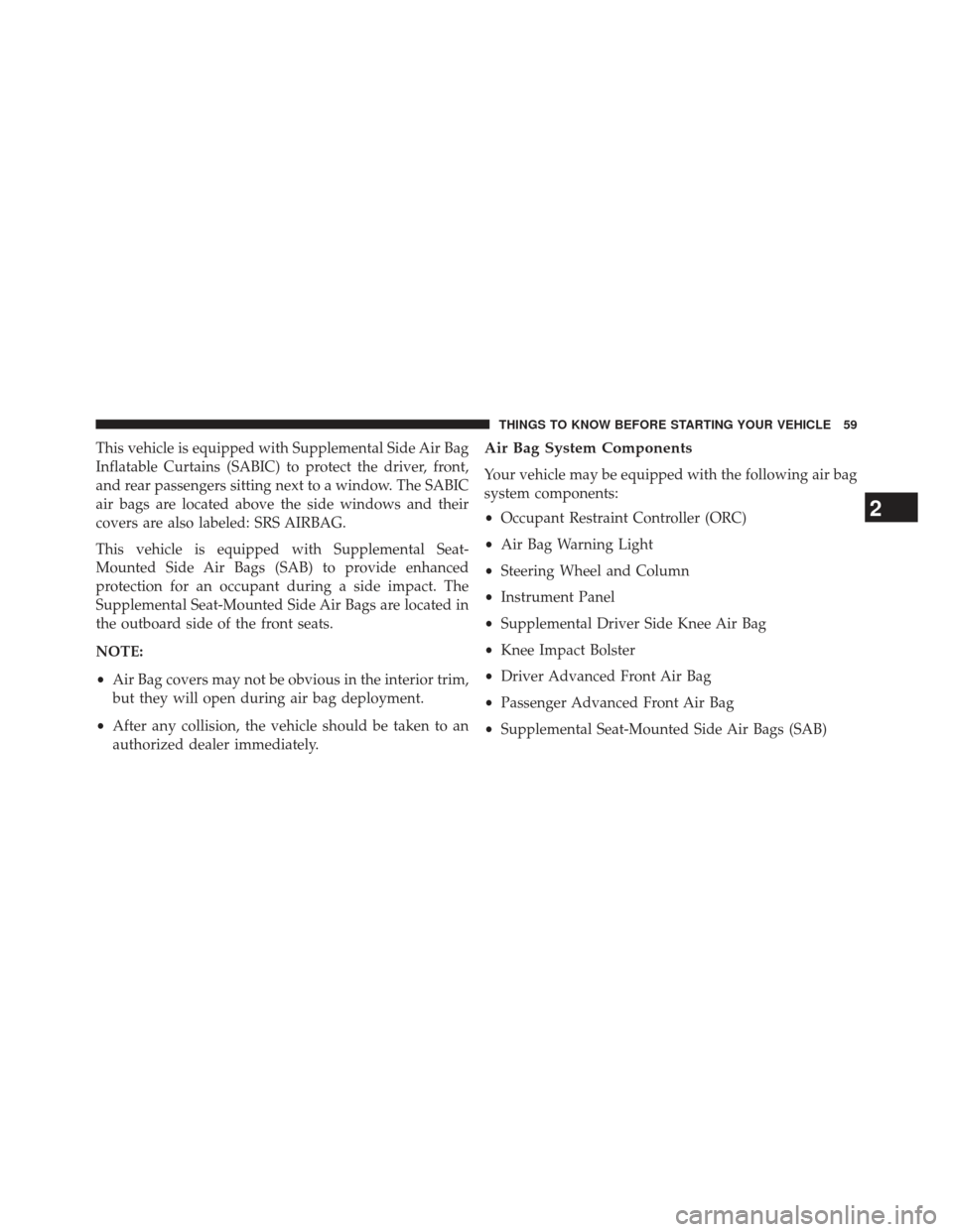 CHRYSLER 300 SRT 2013 2.G Repair Manual This vehicle is equipped with Supplemental Side Air Bag
Inflatable Curtains (SABIC) to protect the driver, front,
and rear passengers sitting next to a window. The SABIC
air bags are located above the