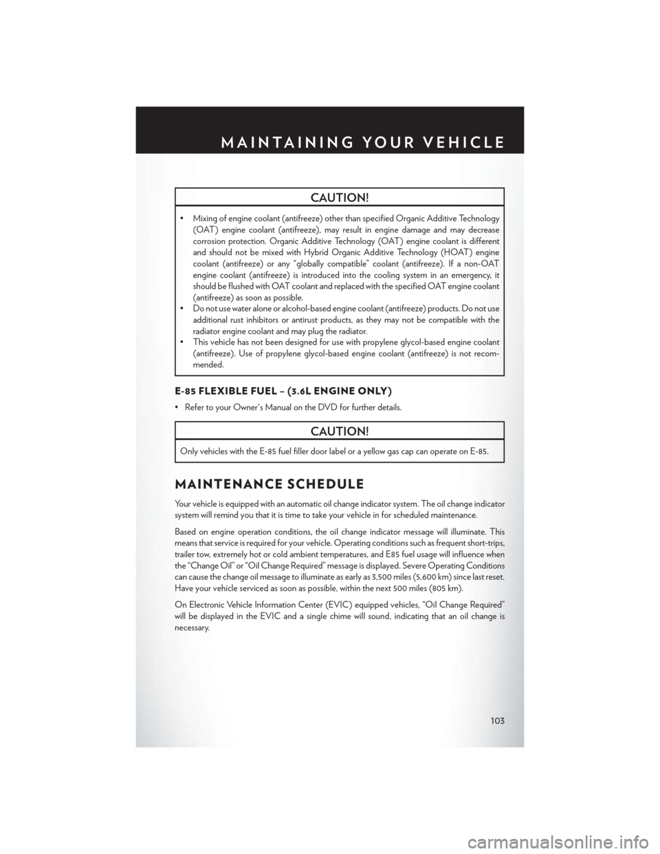 CHRYSLER 300 SRT 2013 2.G Owners Manual CAUTION!
• Mixing of engine coolant (antifreeze) other than specified Organic Additive Technology(OAT) engine coolant (antifreeze), may result in engine damage and may decrease
corrosion protection. CHRYSLER 300 SRT 2013 2.G Owners Manual CAUTION!
• Mixing of engine coolant (antifreeze) other than specified Organic Additive Technology(OAT) engine coolant (antifreeze), may result in engine damage and may decrease
corrosion protection.