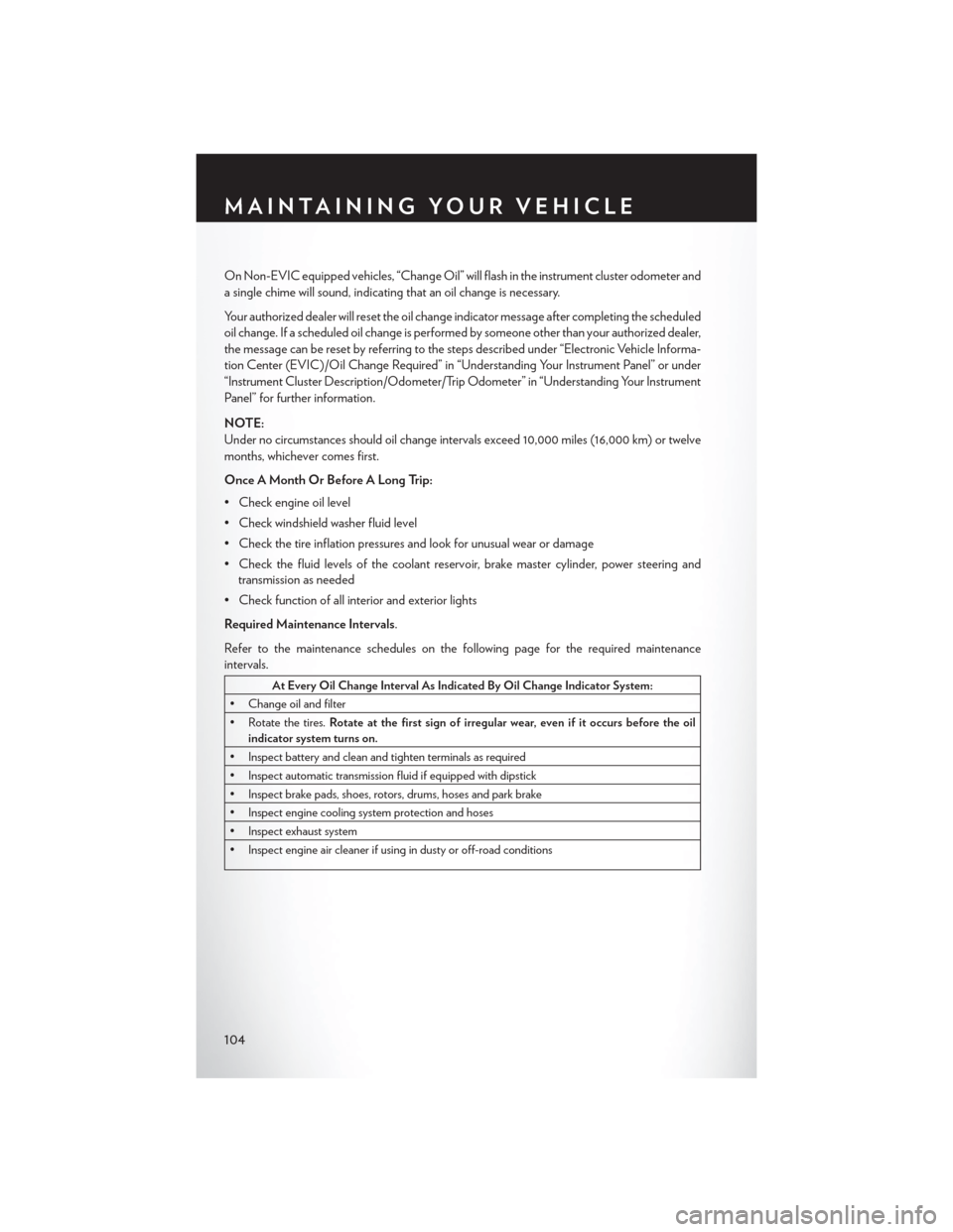 CHRYSLER 300 SRT 2013 2.G User Guide On Non-EVIC equipped vehicles, “Change Oil” will flash in the instrument cluster odometer and
a single chime will sound, indicating that an oil change is necessary.
Your authorized dealer will res