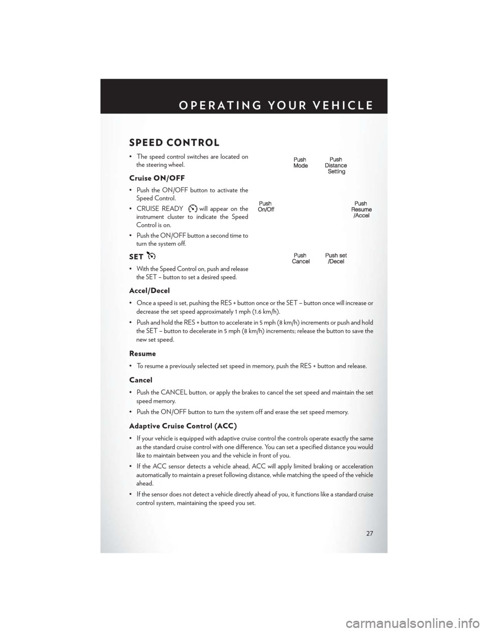 CHRYSLER 300 SRT 2013 2.G User Guide SPEED CONTROL
• The speed control switches are located onthe steering wheel.
Cruise ON/OFF
• Push the ON/OFF button to activate theSpeed Control.
• CRUISE READY
will appear on the
instrument clu CHRYSLER 300 SRT 2013 2.G User Guide SPEED CONTROL
• The speed control switches are located onthe steering wheel.
Cruise ON/OFF
• Push the ON/OFF button to activate theSpeed Control.
• CRUISE READY
will appear on the
instrument clu