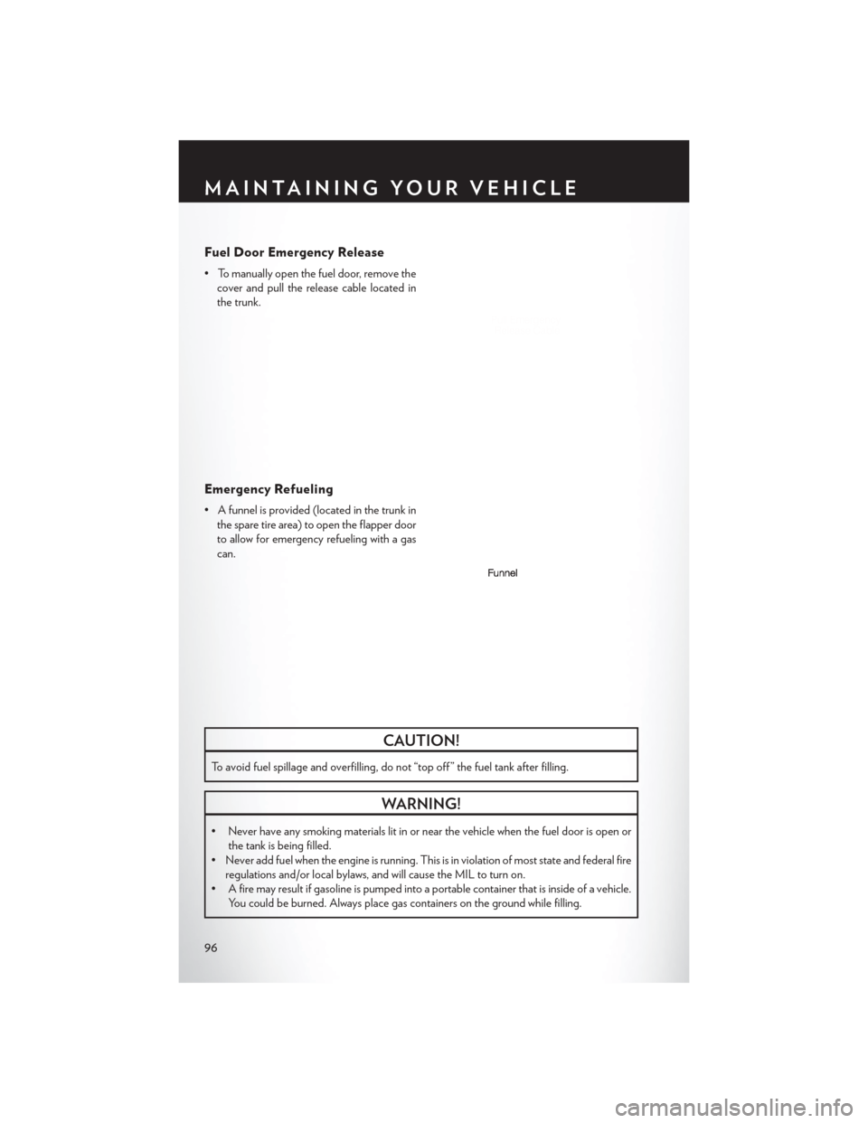 CHRYSLER 300 SRT 2013 2.G User Guide Fuel Door Emergency Release
• To manually open the fuel door, remove thecover and pull the release cable located in
the trunk.
Emergency Refueling
• A funnel is provided (located in the trunk inth