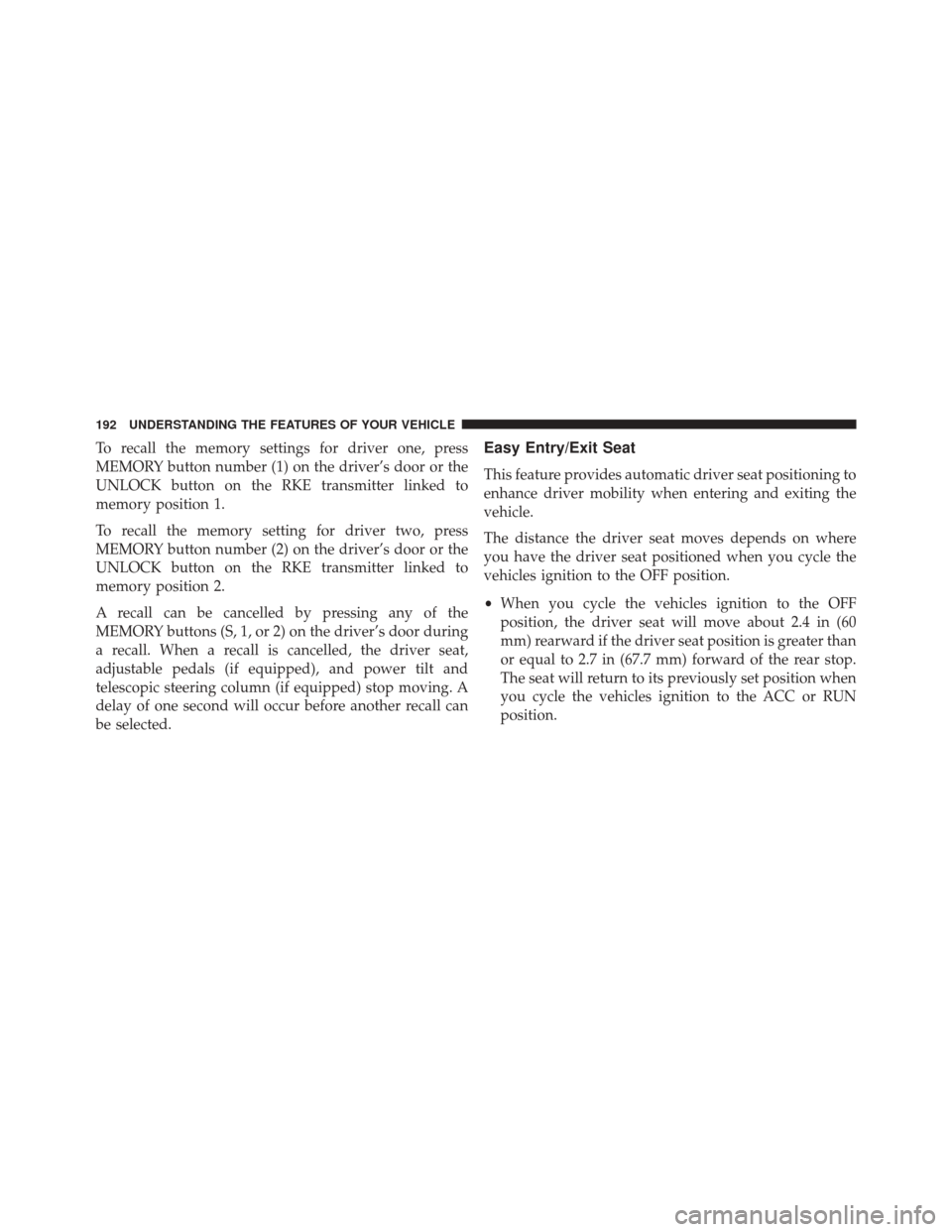 CHRYSLER 300 SRT 2014 2.G Owners Manual To recall the memory settings for driver one, press
MEMORY button number (1) on the driver’s door or the
UNLOCK button on the RKE transmitter linked to
memory position 1.
To recall the memory settin