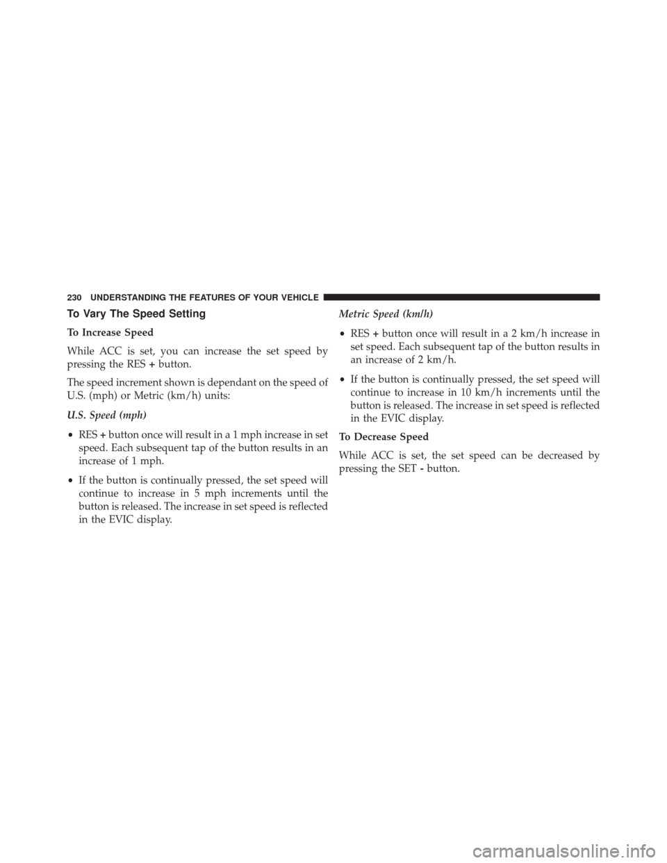 CHRYSLER 300 SRT 2014 2.G Owners Manual To Vary The Speed Setting
To Increase Speed
While ACC is set, you can increase the set speed by
pressing the RES+button.
The speed increment shown is dependant on the speed of
U.S. (mph) or Metric (km CHRYSLER 300 SRT 2014 2.G Owners Manual To Vary The Speed Setting
To Increase Speed
While ACC is set, you can increase the set speed by
pressing the RES+button.
The speed increment shown is dependant on the speed of
U.S. (mph) or Metric (km