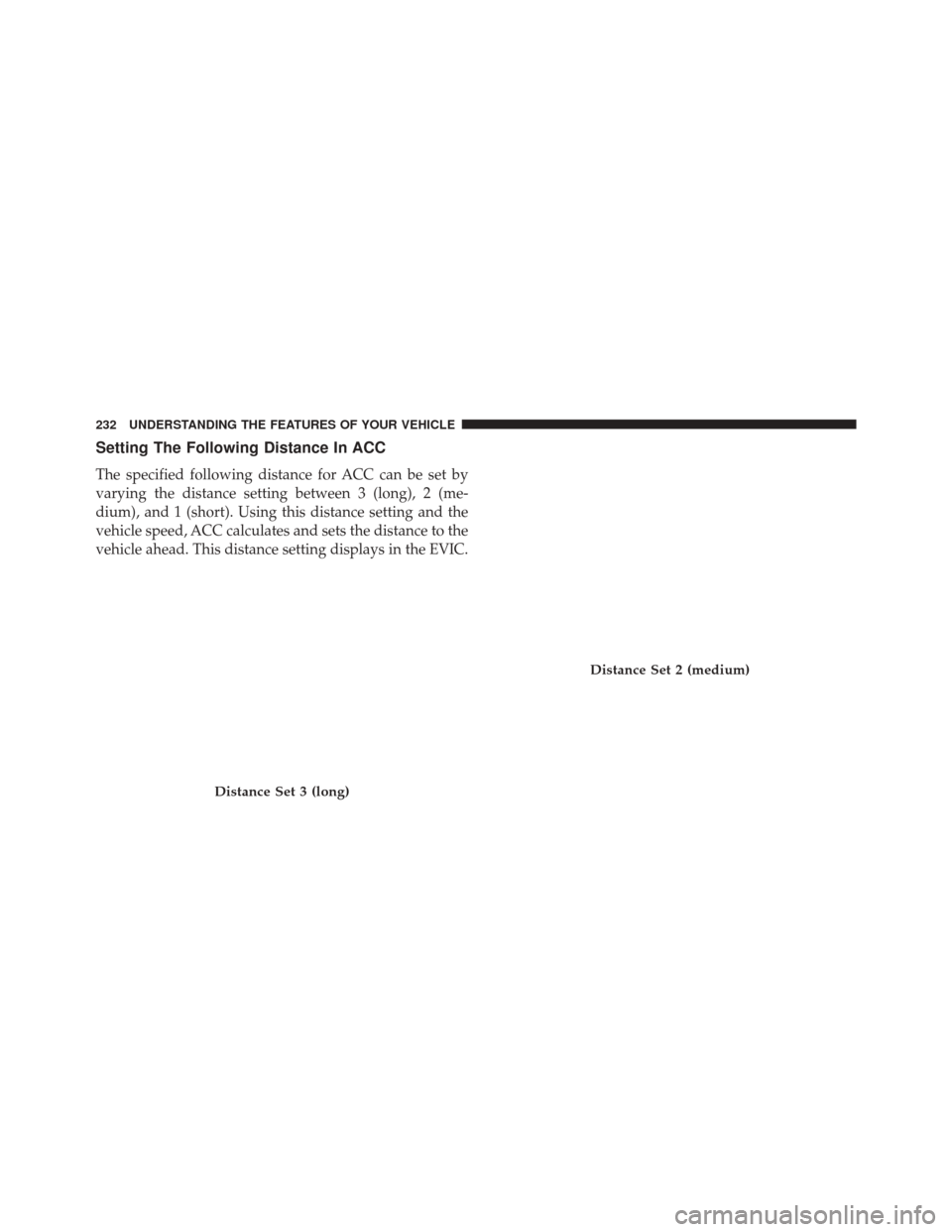 CHRYSLER 300 SRT 2014 2.G Owners Manual Setting The Following Distance In ACC
The specified following distance for ACC can be set by
varying the distance setting between 3 (long), 2 (me-
dium), and 1 (short). Using this distance setting and CHRYSLER 300 SRT 2014 2.G Owners Manual Setting The Following Distance In ACC
The specified following distance for ACC can be set by
varying the distance setting between 3 (long), 2 (me-
dium), and 1 (short). Using this distance setting and