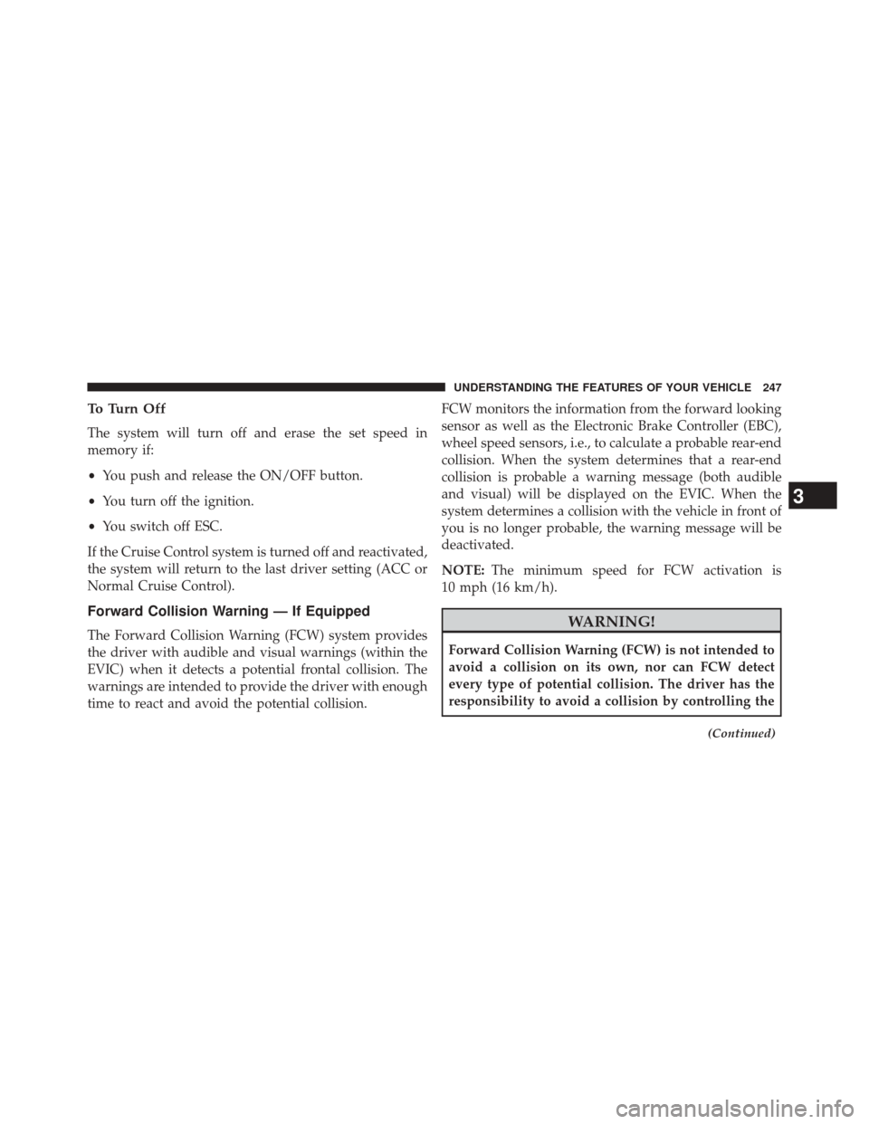 CHRYSLER 300 SRT 2014 2.G Owners Manual To Turn Off
The system will turn off and erase the set speed in
memory if:
•You push and release the ON/OFF button.
• You turn off the ignition.
• You switch off ESC.
If the Cruise Control syste CHRYSLER 300 SRT 2014 2.G Owners Manual To Turn Off
The system will turn off and erase the set speed in
memory if:
•You push and release the ON/OFF button.
• You turn off the ignition.
• You switch off ESC.
If the Cruise Control syste