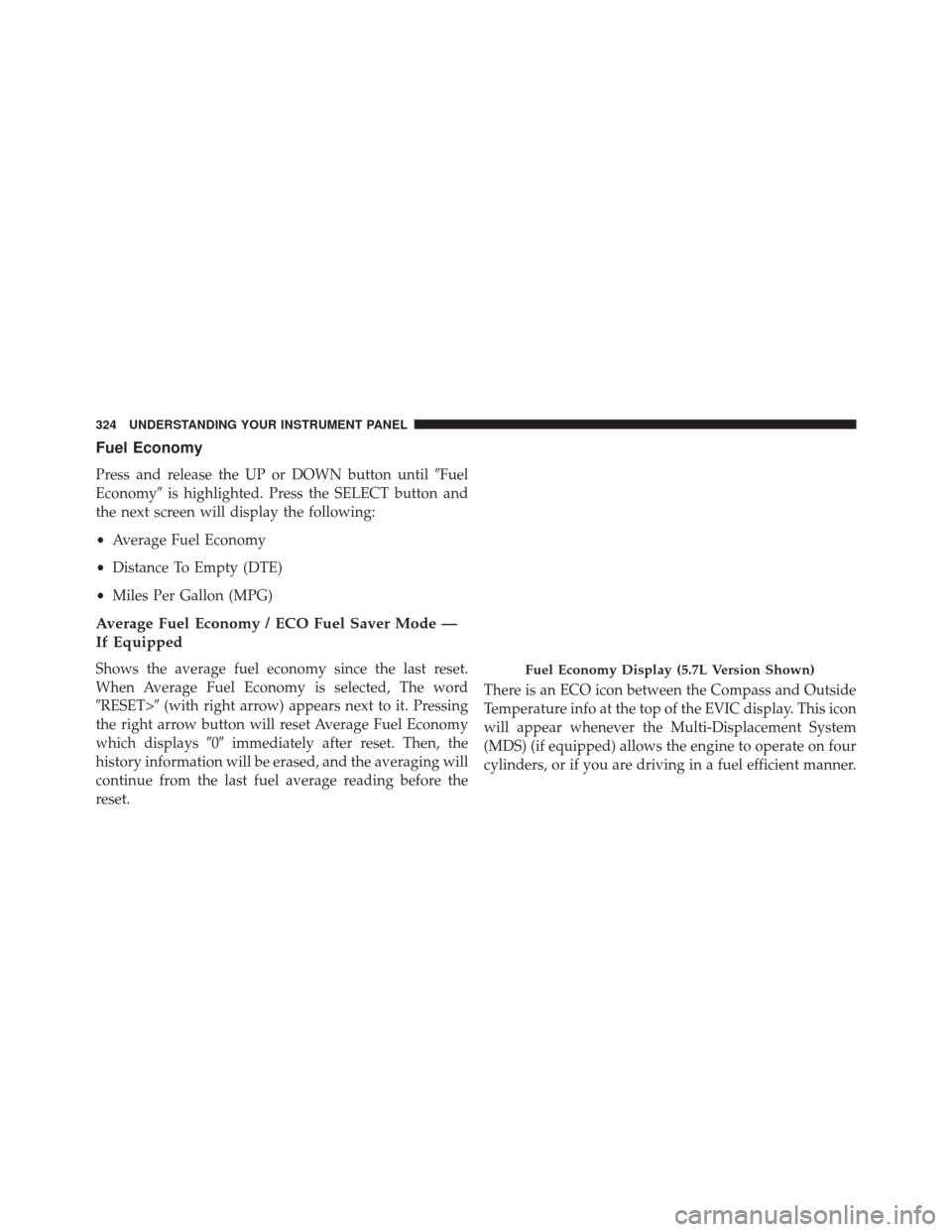 CHRYSLER 300 SRT 2014 2.G Owners Manual Fuel Economy
Press and release the UP or DOWN button untilFuel
Economy is highlighted. Press the SELECT button and
the next screen will display the following:
• Average Fuel Economy
• Distance T