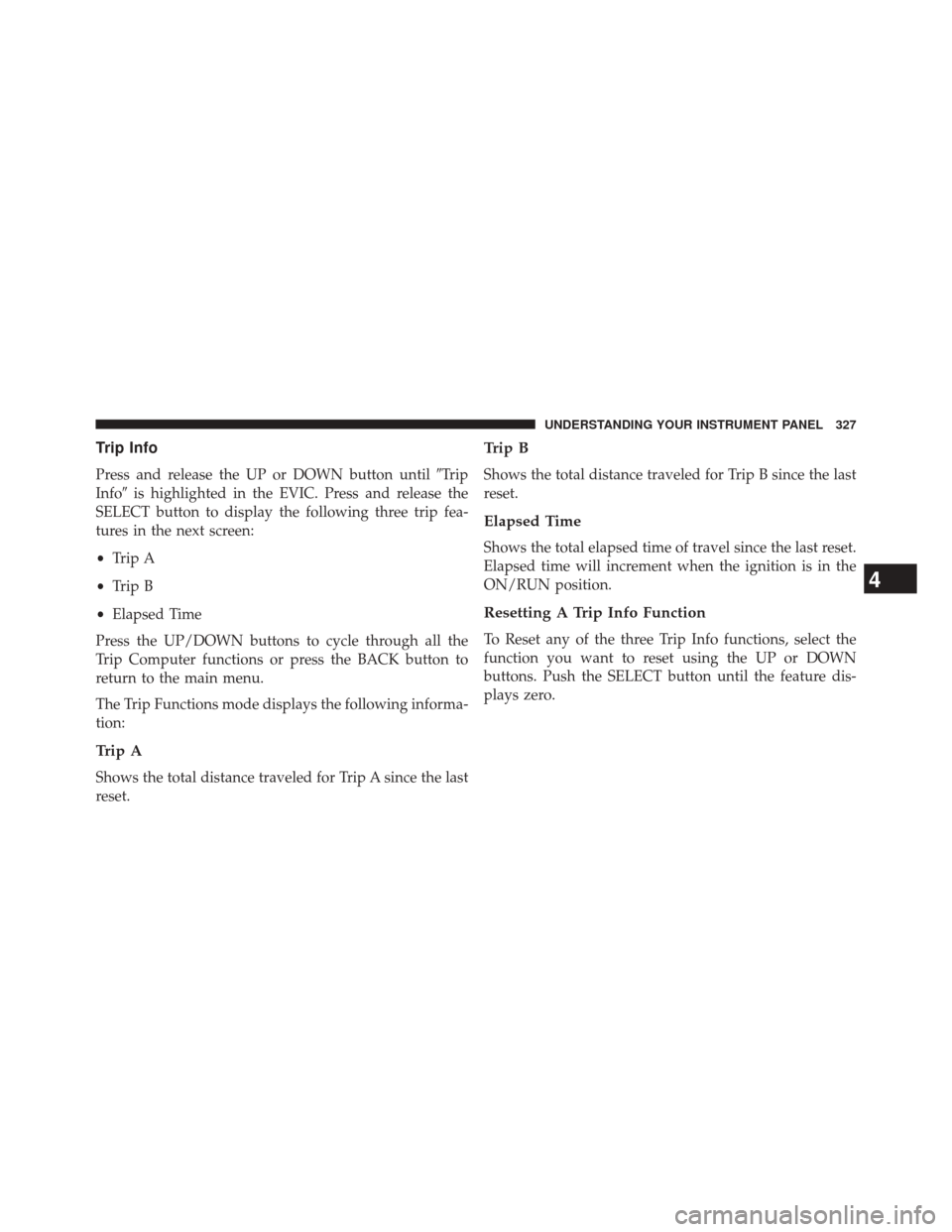 CHRYSLER 300 SRT 2014 2.G Owners Manual Trip Info
Press and release the UP or DOWN button untilTrip
Info is highlighted in the EVIC. Press and release the
SELECT button to display the following three trip fea-
tures in the next screen:
