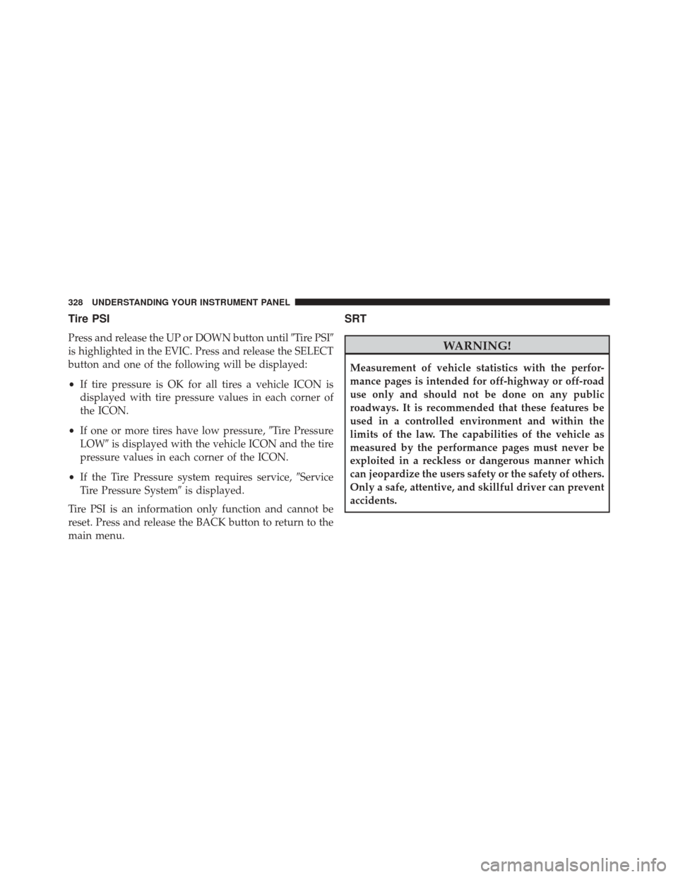 CHRYSLER 300 SRT 2014 2.G Owners Manual Tire PSI
Press and release the UP or DOWN button untilTire PSI
is highlighted in the EVIC. Press and release the SELECT
button and one of the following will be displayed:
• If tire pressure is OK 