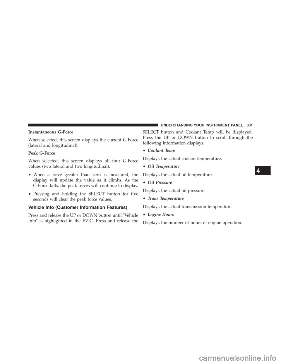 CHRYSLER 300 SRT 2014 2.G Owners Manual Instantaneous G-Force
When selected, this screen displays the current G-Force
(lateral and longitudinal).
Peak G-Force
When selected, this screen displays all four G-Force
values (two lateral and two 