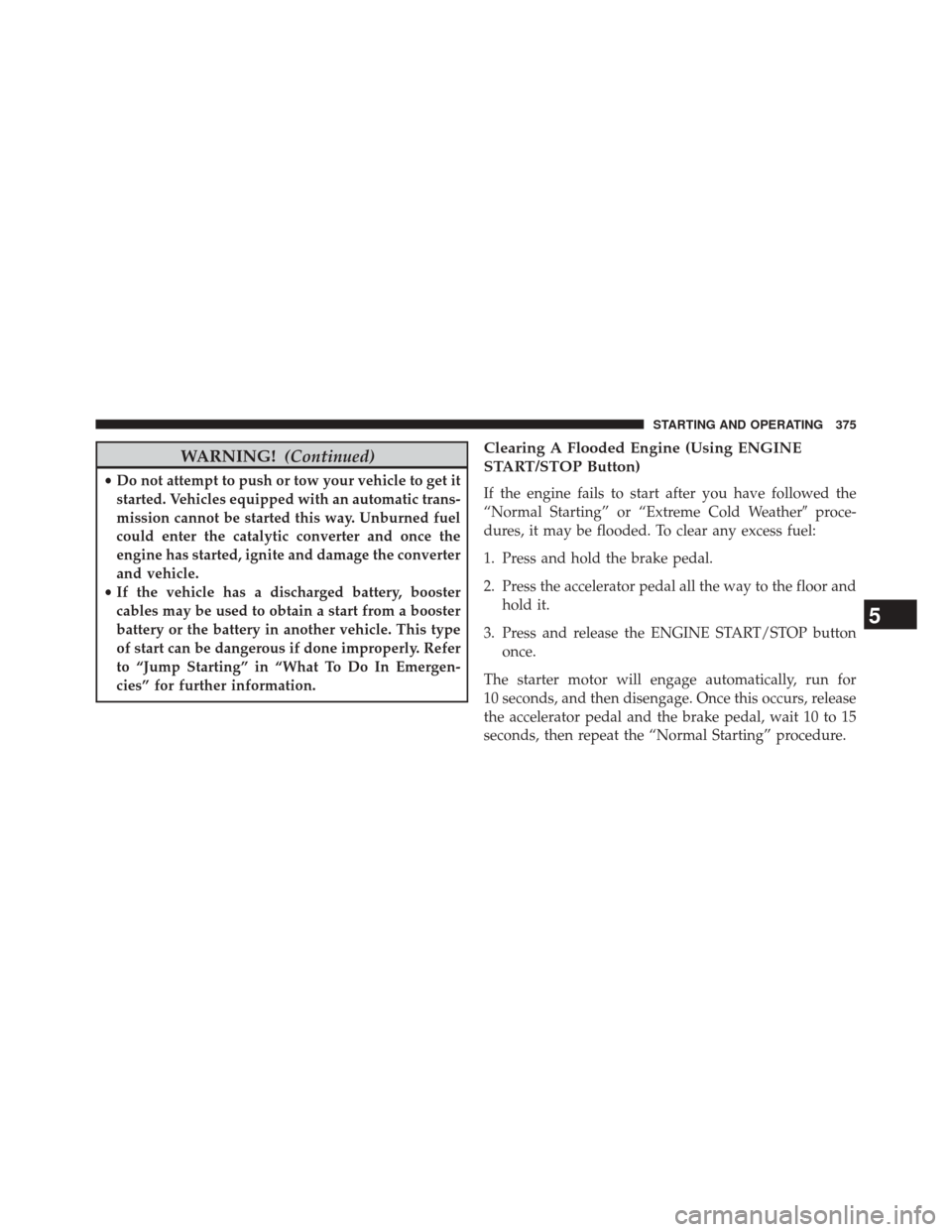 CHRYSLER 300 SRT 2014 2.G Owners Manual WARNING!(Continued)
•Do not attempt to push or tow your vehicle to get it
started. Vehicles equipped with an automatic trans-
mission cannot be started this way. Unburned fuel
could enter the cataly