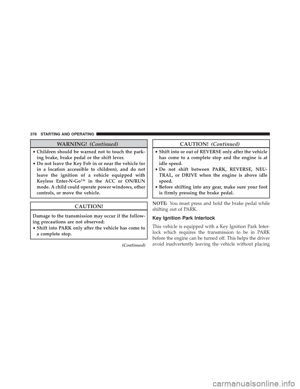 CHRYSLER 300 SRT 2014 2.G Owners Manual WARNING!(Continued)
•Children should be warned not to touch the park-
ing brake, brake pedal or the shift lever.
• Do not leave the Key Fob in or near the vehicle (or
in a location accessible to c