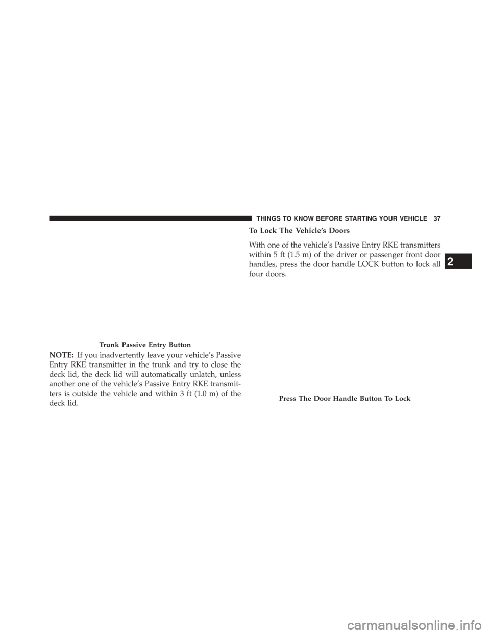 CHRYSLER 300 SRT 2014 2.G Owners Guide NOTE:If you inadvertently leave your vehicle’s Passive
Entry RKE transmitter in the trunk and try to close the
deck lid, the deck lid will automatically unlatch, unless
another one of the vehicle’