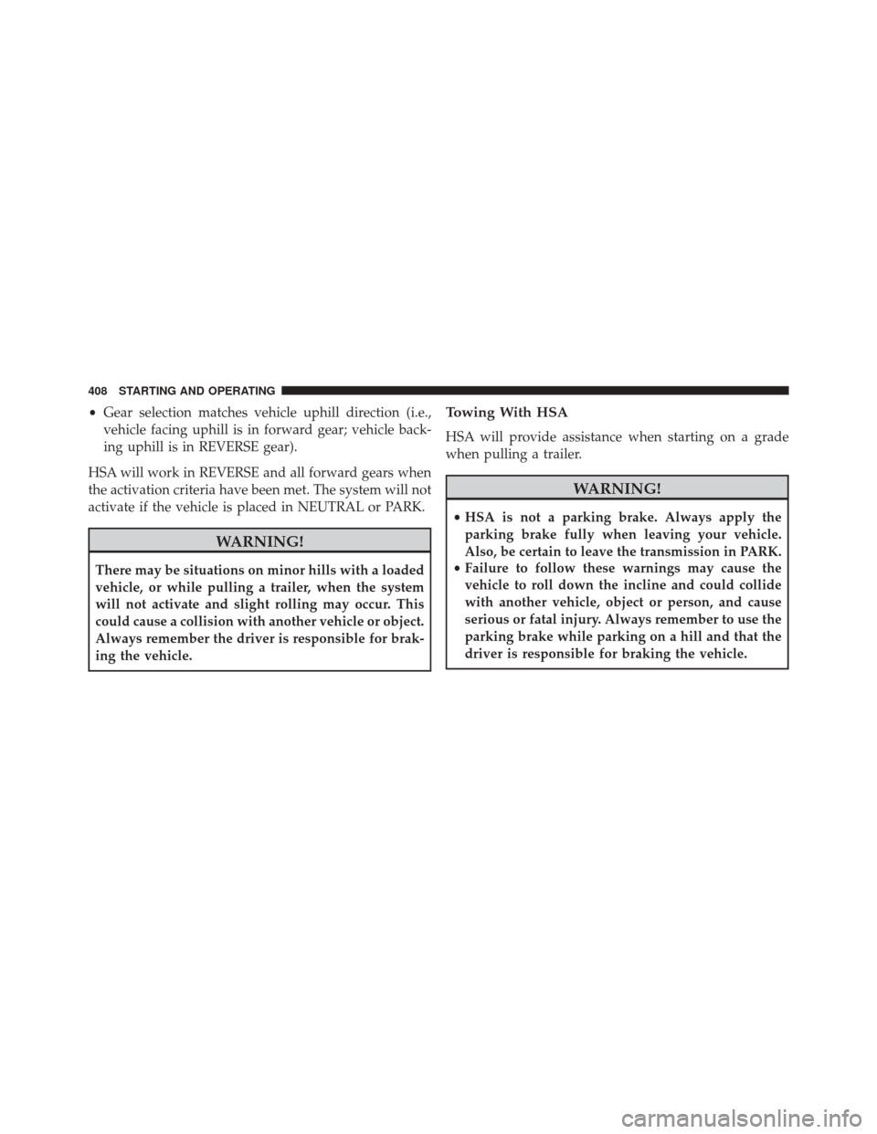 CHRYSLER 300 SRT 2014 2.G Owners Manual •Gear selection matches vehicle uphill direction (i.e.,
vehicle facing uphill is in forward gear; vehicle back-
ing uphill is in REVERSE gear).
HSA will work in REVERSE and all forward gears when
th