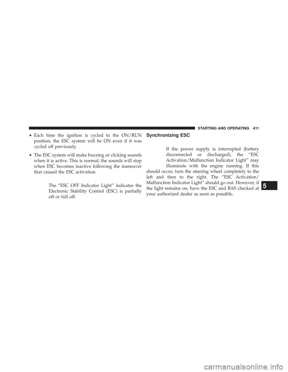 CHRYSLER 300 SRT 2014 2.G Owners Manual •Each time the ignition is cycled to the ON/RUN
position, the ESC system will be ON even if it was
cycled off previously.
• The ESC system will make buzzing or clicking sounds
when it is active. T