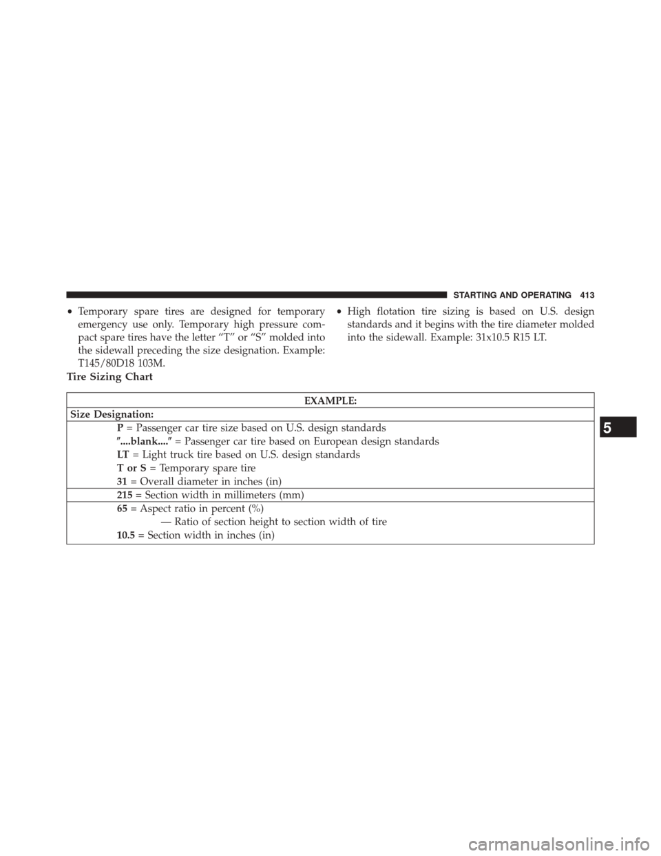 CHRYSLER 300 SRT 2014 2.G Owners Manual •Temporary spare tires are designed for temporary
emergency use only. Temporary high pressure com-
pact spare tires have the letter “T” or “S” molded into
the sidewall preceding the size des