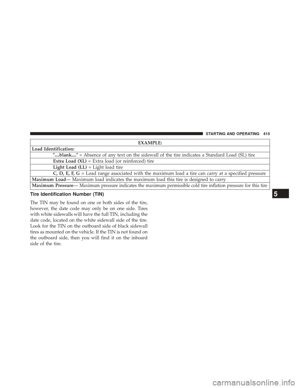 CHRYSLER 300 SRT 2014 2.G Owners Manual EXAMPLE:
Load Identification: ....blank.... = Absence of any text on the sidewall of the tire indicates a Standard Load (SL) tire
Extra Load (XL) = Extra load (or reinforced) tire
Light Load (LL) = 