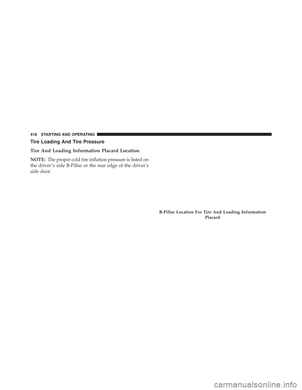 CHRYSLER 300 SRT 2014 2.G Owners Manual Tire Loading And Tire Pressure
Tire And Loading Information Placard Location
NOTE:The proper cold tire inflation pressure is listed on
the driver ’s side B-Pillar or the rear edge of the driver’s
