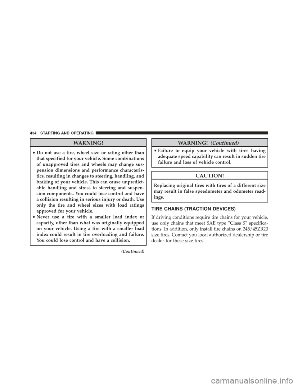 CHRYSLER 300 SRT 2014 2.G Owners Manual WARNING!
•Do not use a tire, wheel size or rating other than
that specified for your vehicle. Some combinations
of unapproved tires and wheels may change sus-
pension dimensions and performance char
