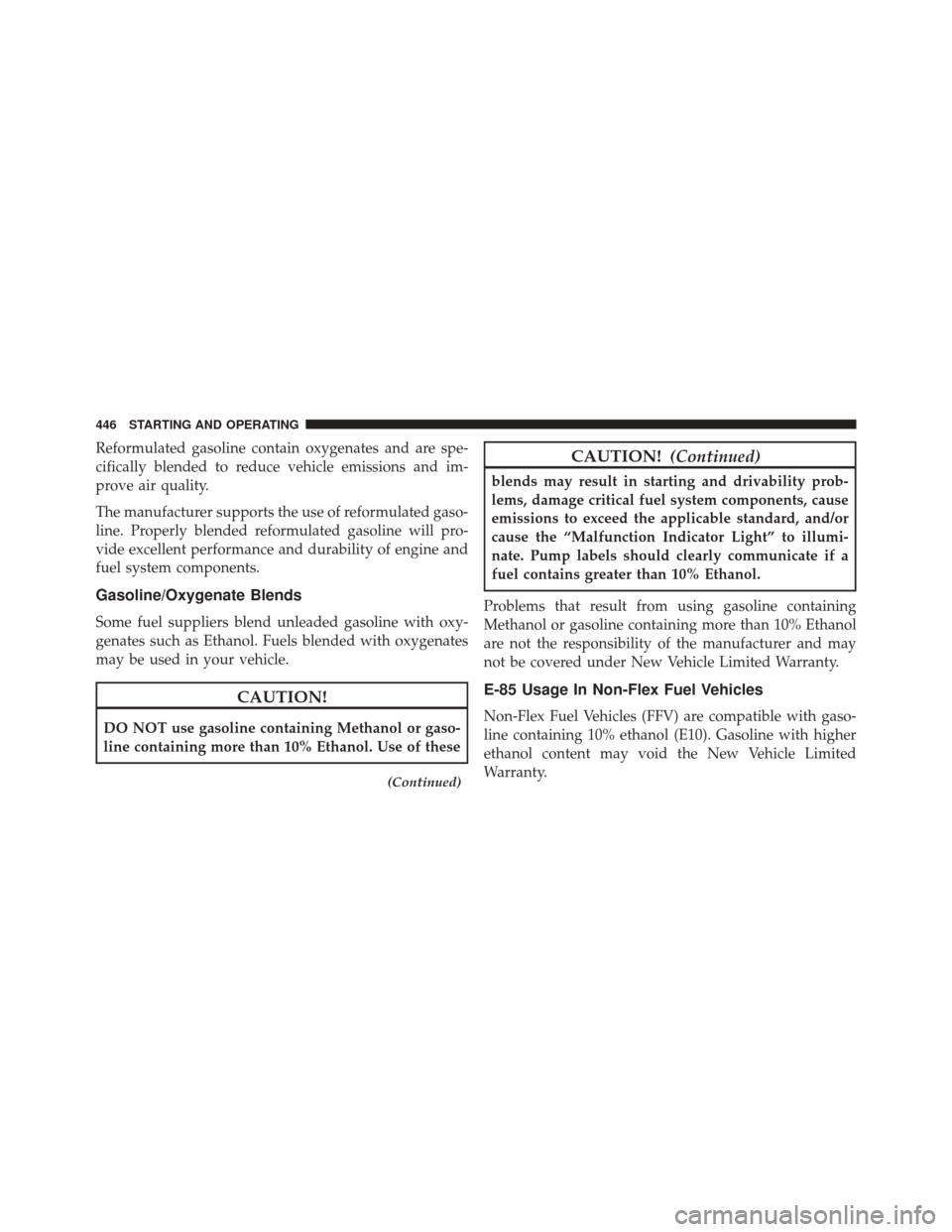 CHRYSLER 300 SRT 2014 2.G Owners Manual Reformulated gasoline contain oxygenates and are spe-
cifically blended to reduce vehicle emissions and im-
prove air quality.
The manufacturer supports the use of reformulated gaso-
line. Properly bl