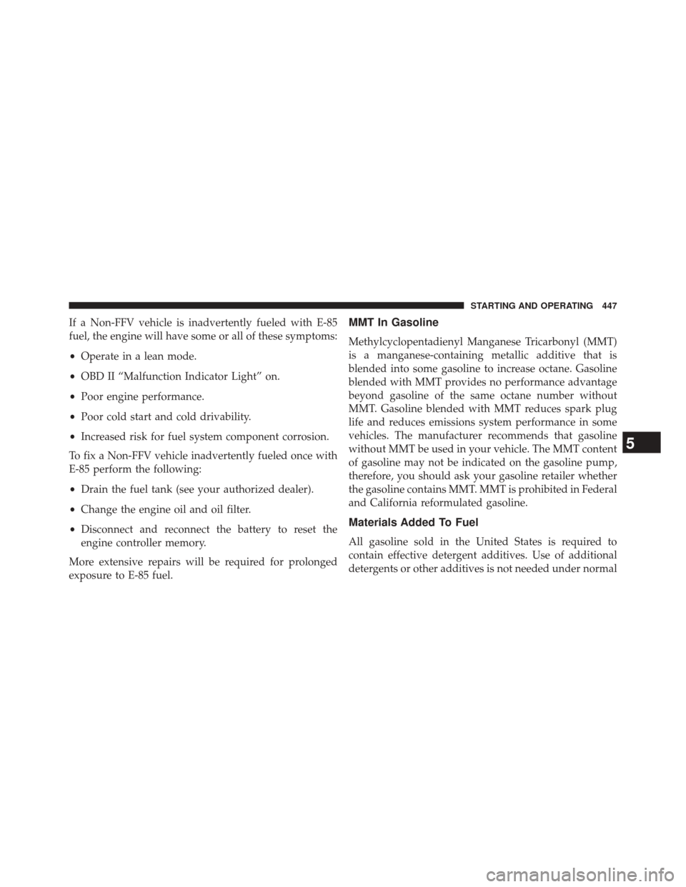 CHRYSLER 300 SRT 2014 2.G Owners Manual If a Non-FFV vehicle is inadvertently fueled with E-85
fuel, the engine will have some or all of these symptoms:
•Operate in a lean mode.
• OBD II “Malfunction Indicator Light” on.
• Poor en