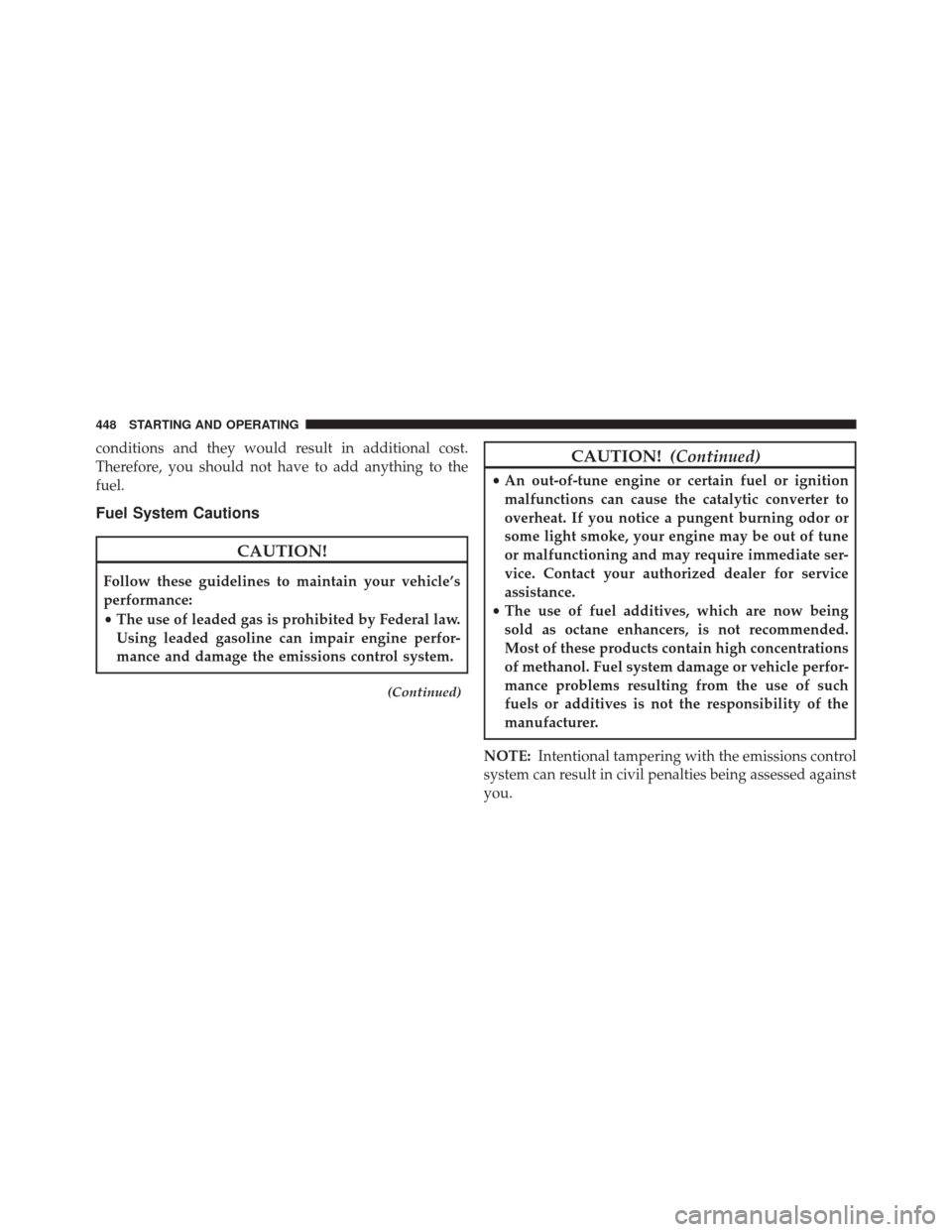 CHRYSLER 300 SRT 2014 2.G Owners Manual conditions and they would result in additional cost.
Therefore, you should not have to add anything to the
fuel.
Fuel System Cautions
CAUTION!
Follow these guidelines to maintain your vehicle’s
perf
