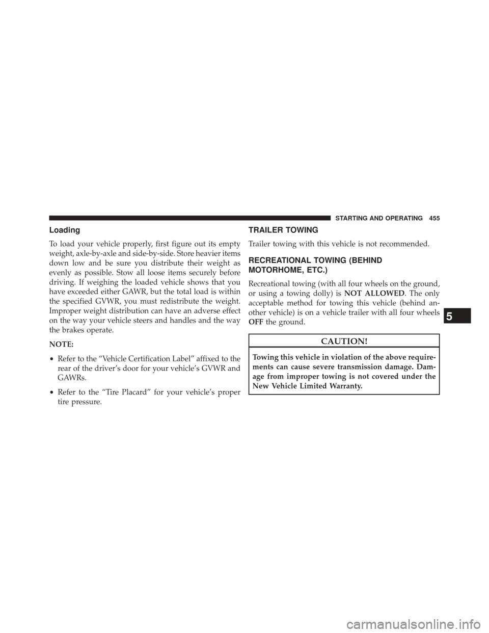 CHRYSLER 300 SRT 2014 2.G Owners Manual Loading
To load your vehicle properly, first figure out its empty
weight, axle-by-axle and side-by-side. Store heavier items
down low and be sure you distribute their weight as
evenly as possible. Sto