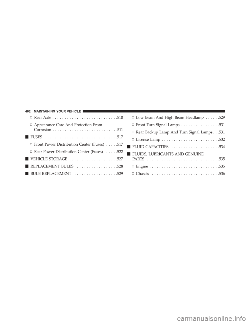 CHRYSLER 300 SRT 2014 2.G Owners Manual ▫Rear Axle .......................... .510
▫ Appearance Care And Protection From
Corrosion ...........................511
 FUSES ............................. .517
▫ Front Power Distribution Ce