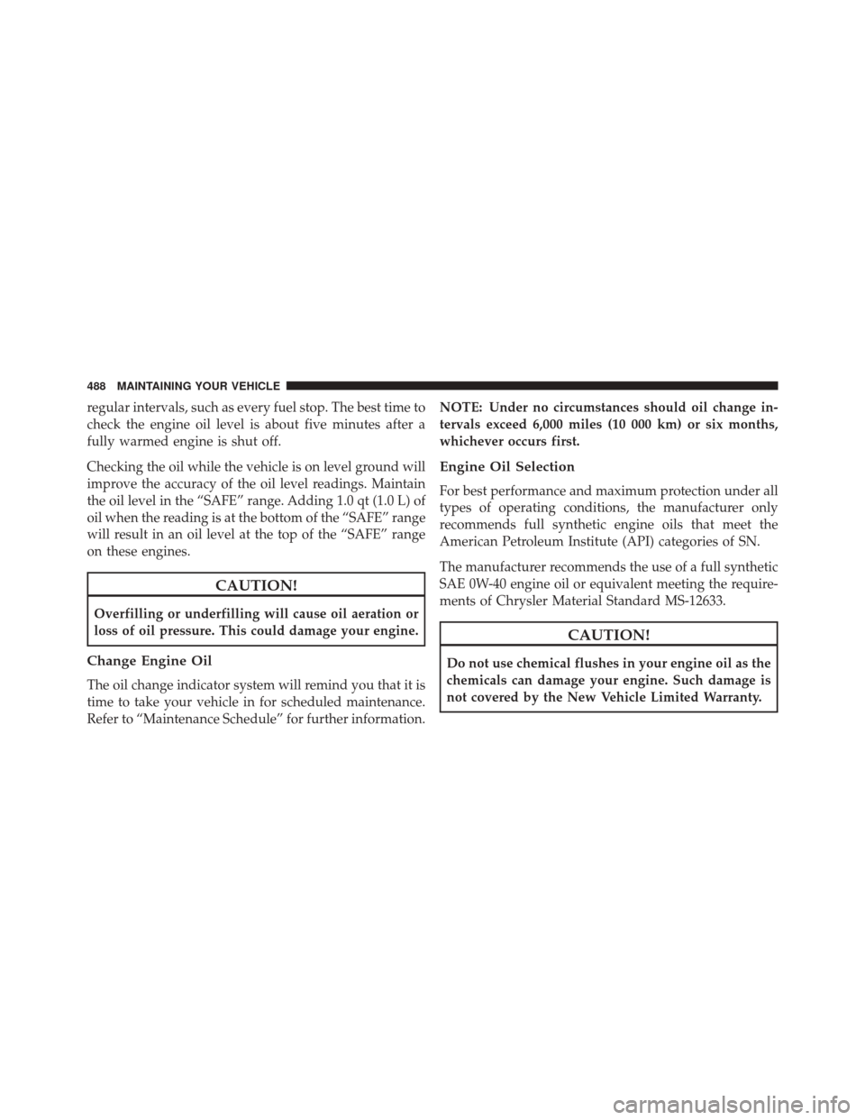 CHRYSLER 300 SRT 2014 2.G Owners Manual regular intervals, such as every fuel stop. The best time to
check the engine oil level is about five minutes after a
fully warmed engine is shut off.
Checking the oil while the vehicle is on level gr