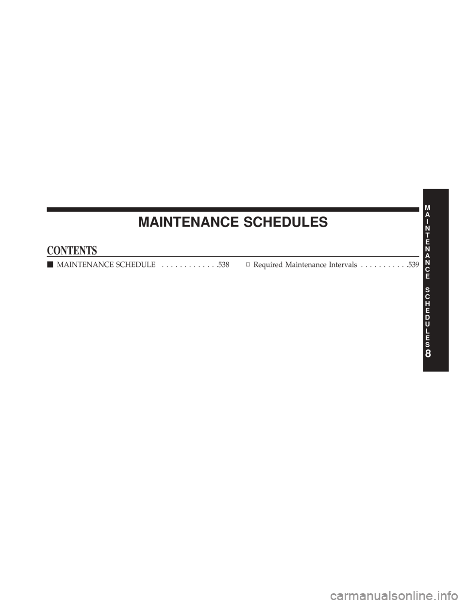 CHRYSLER 300 SRT 2014 2.G Owners Manual MAINTENANCE SCHEDULES
CONTENTS
MAINTENANCE SCHEDULE .............538▫Required Maintenance Intervals ...........539
8
M
A I
N T
E
N
A
N
C E
S
C
H E
D
U L
E
S 