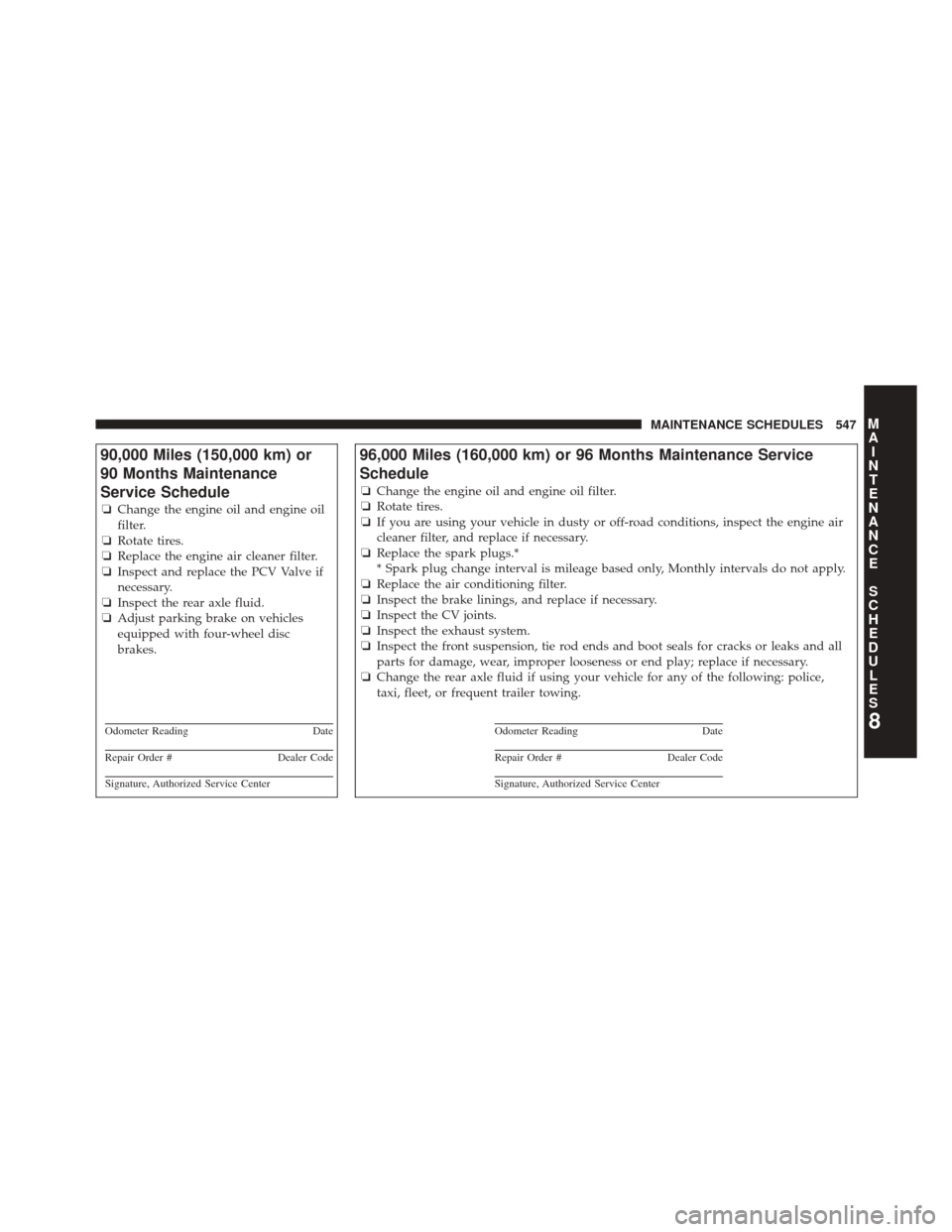 CHRYSLER 300 SRT 2014 2.G Owners Manual 90,000 Miles (150,000 km) or
90 Months Maintenance
Service Schedule
❏Change the engine oil and engine oil
filter.
❏ Rotate tires.
❏ Replace the engine air cleaner filter.
❏ Inspect and replace