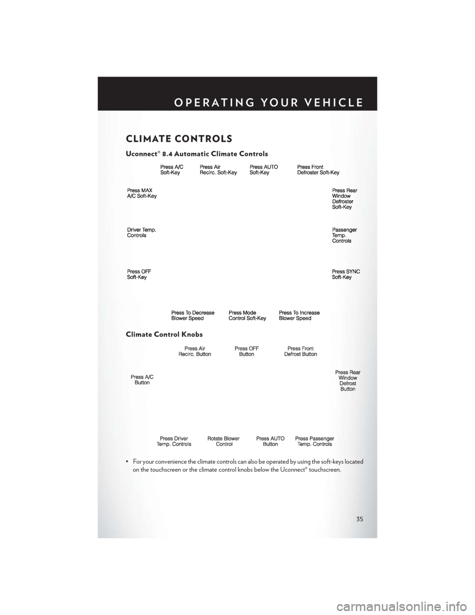 CHRYSLER 300 SRT 2014 2.G Owners Manual CLIMATE CONTROLS
Uconnect® 8.4 Automatic Climate Controls
Climate Control Knobs
• For your convenience the climate controls can also be operated by using the soft-keys locatedon the touchscreen or CHRYSLER 300 SRT 2014 2.G Owners Manual CLIMATE CONTROLS
Uconnect® 8.4 Automatic Climate Controls
Climate Control Knobs
• For your convenience the climate controls can also be operated by using the soft-keys locatedon the touchscreen or