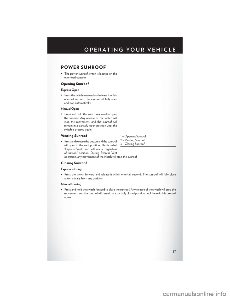 CHRYSLER 300 SRT 2014 2.G Owners Guide POWER SUNROOF
• The power sunroof switch is located on theoverhead console.
Opening Sunroof
Express Open
•
Press the switch rearward and release it within
one-half second. The sunroof will fully o CHRYSLER 300 SRT 2014 2.G Owners Guide POWER SUNROOF
• The power sunroof switch is located on theoverhead console.
Opening Sunroof
Express Open
•
Press the switch rearward and release it within
one-half second. The sunroof will fully o