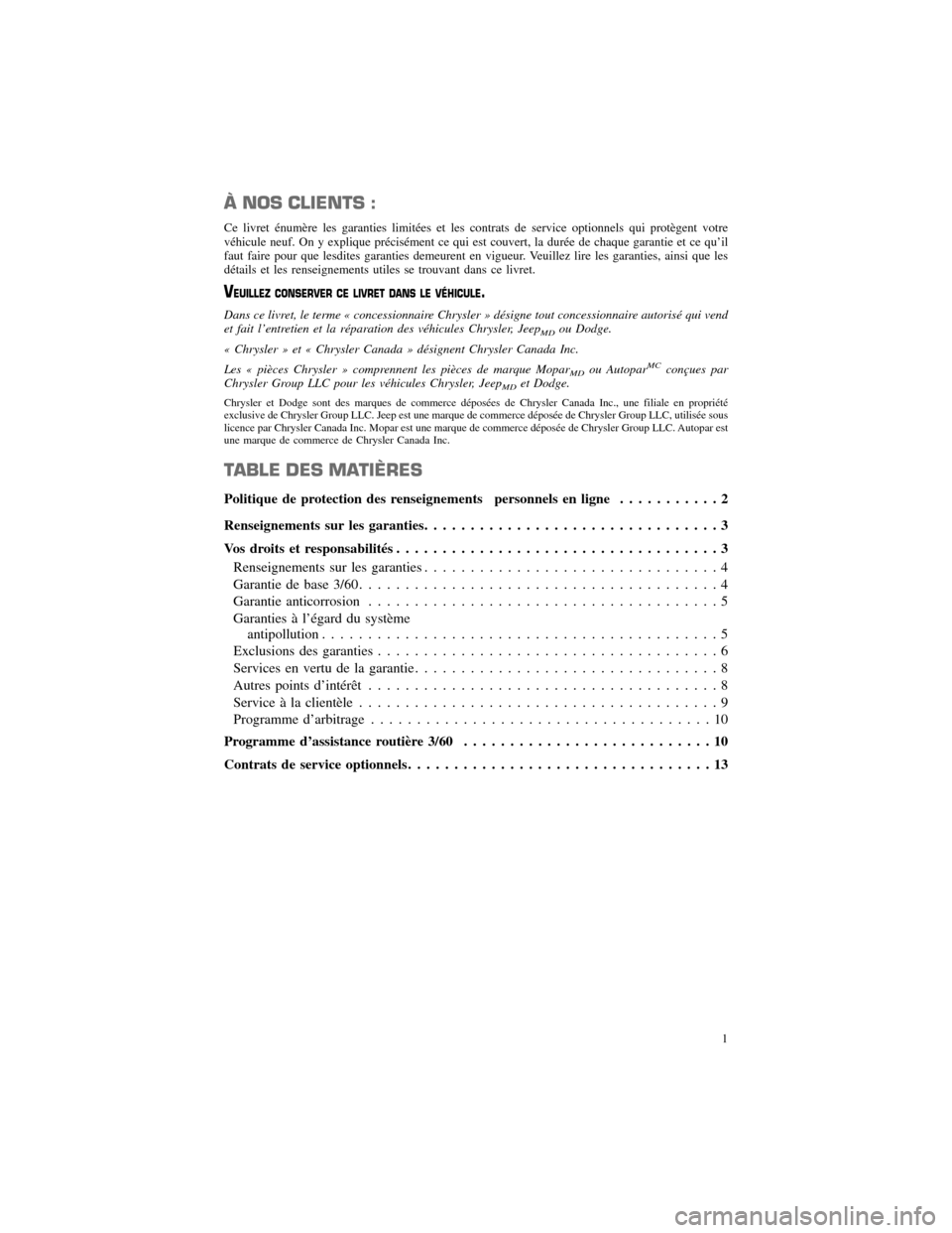 CHRYSLER 300 SRT 2012 2.G Warranty Booklet À NOS CLIENTS :
Ce livret énumère les garanties limitées et les contrats de service optionnels qui protègent votre
véhicule neuf. On y explique précisément ce qui est couvert, la durée de cha