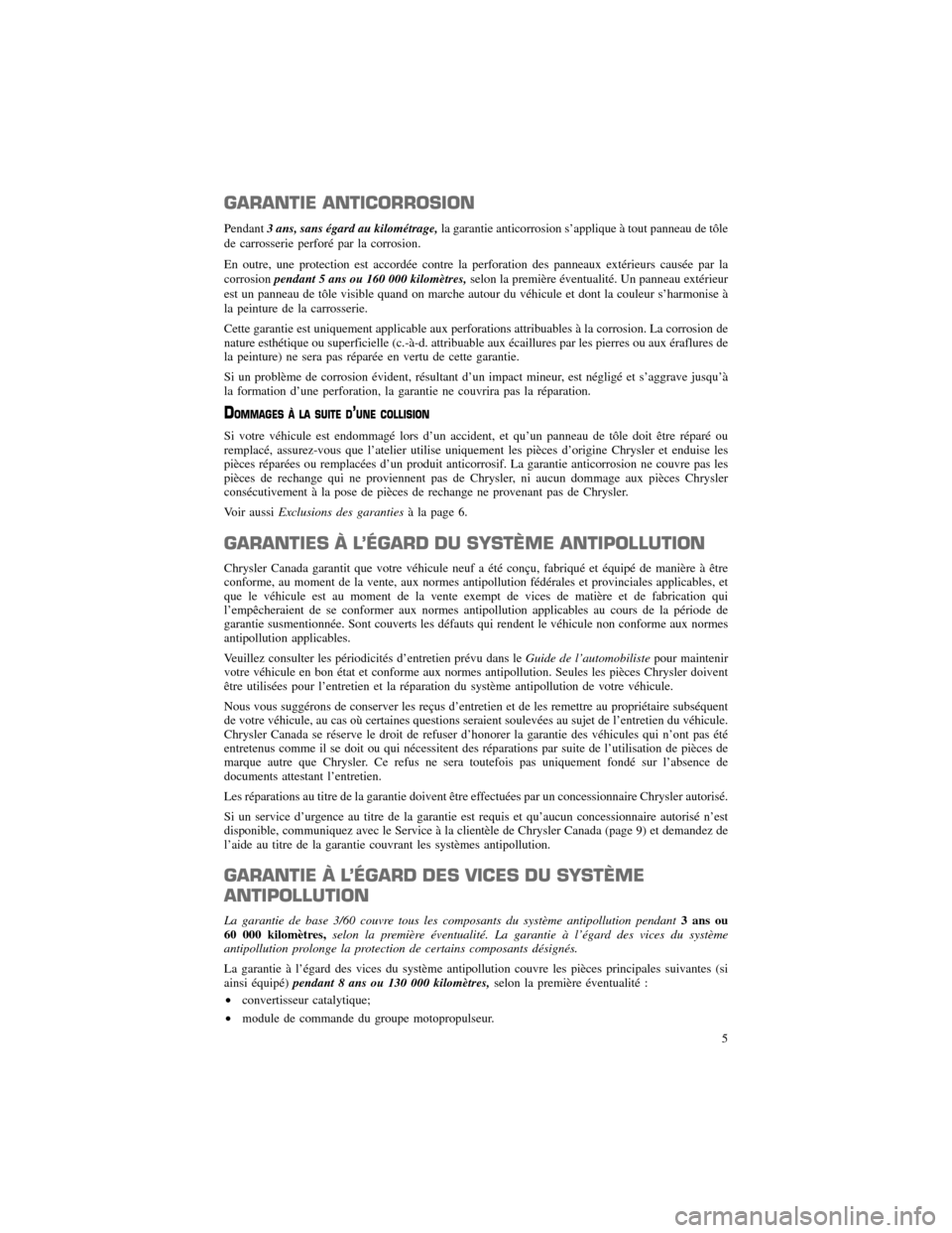 CHRYSLER 300 SRT 2012 2.G Warranty Booklet GARANTIE ANTICORROSION
Pendant3 ans, sans égard au kilométrage,la garantie anticorrosion s’applique à tout panneau de tôle
de carrosserie perforé par la corrosion.
En outre, une protection est CHRYSLER 300 SRT 2012 2.G Warranty Booklet GARANTIE ANTICORROSION
Pendant3 ans, sans égard au kilométrage,la garantie anticorrosion s’applique à tout panneau de tôle
de carrosserie perforé par la corrosion.
En outre, une protection est