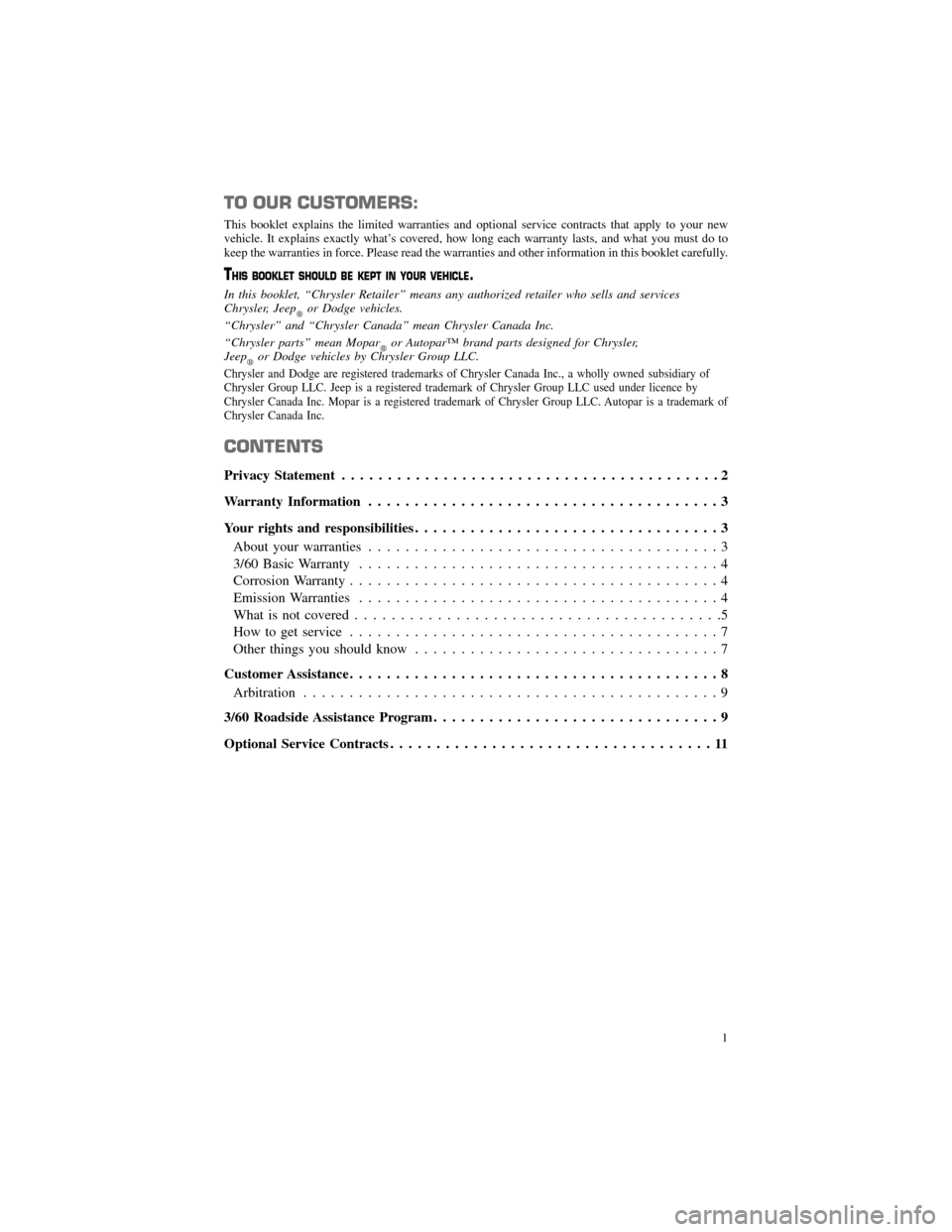 CHRYSLER 300 SRT 2012 2.G Warranty Booklet TO OUR CUSTOMERS:
This booklet explains the limited warranties and optional service contracts that apply to your new
vehicle. It explains exactly what’s covered, how long each warranty lasts, and wh